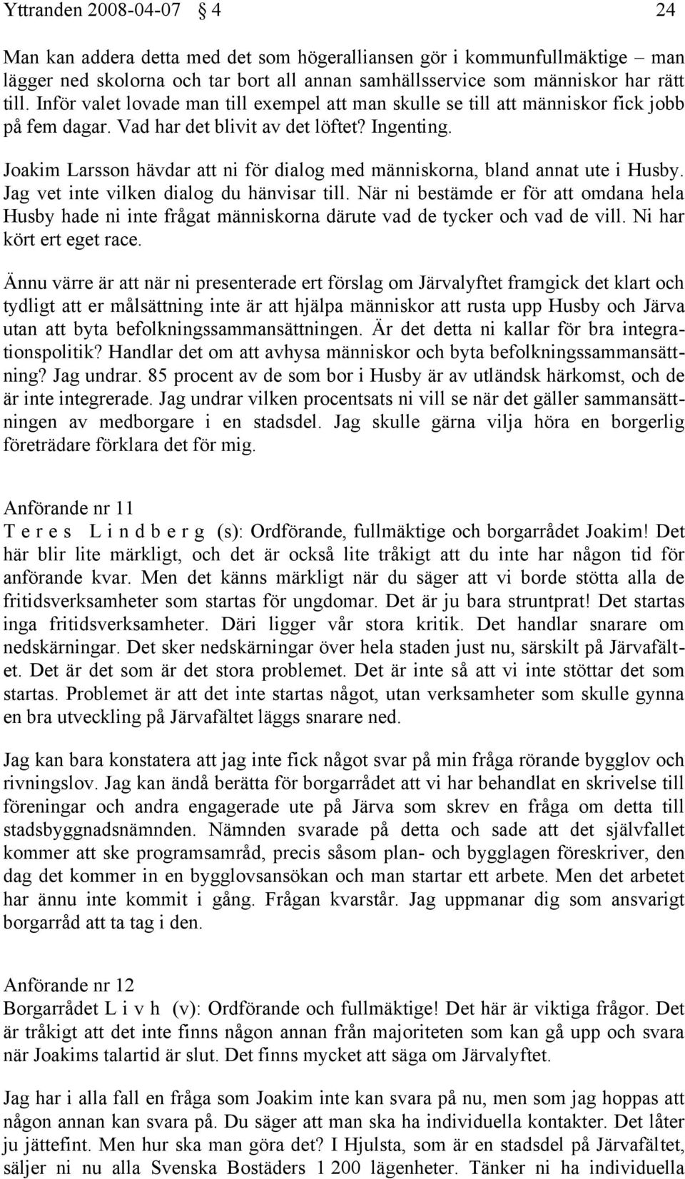 Joakim Larsson hävdar att ni för dialog med människorna, bland annat ute i Husby. Jag vet inte vilken dialog du hänvisar till.