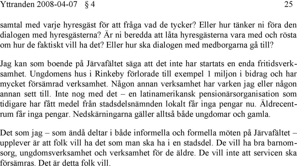 Jag kan som boende på Järvafältet säga att det inte har startats en enda fritidsverksamhet. Ungdomens hus i Rinkeby förlorade till exempel 1 miljon i bidrag och har mycket försämrad verksamhet.