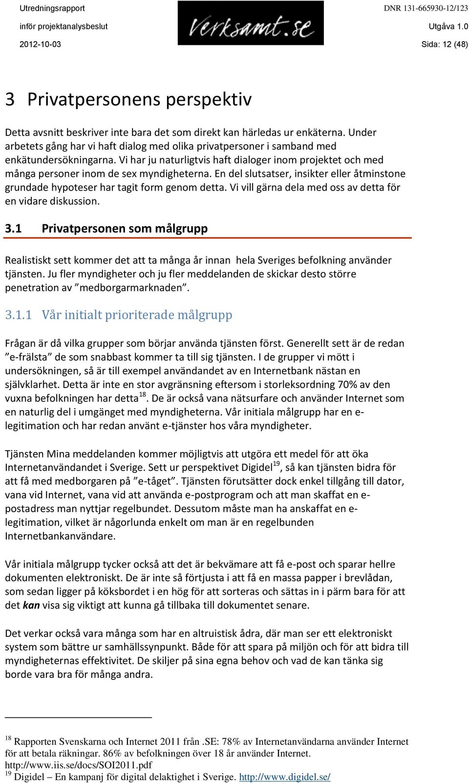 Vi har ju naturligtvis haft dialoger inom projektet och med många personer inom de sex myndigheterna. En del slutsatser, insikter eller åtminstone grundade hypoteser har tagit form genom detta.