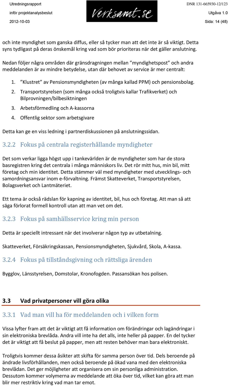 Nedan följer några områden där gränsdragningen mellan myndighetspost och andra meddelanden är av mindre betydelse, utan där behovet av service är mer centralt: 1.