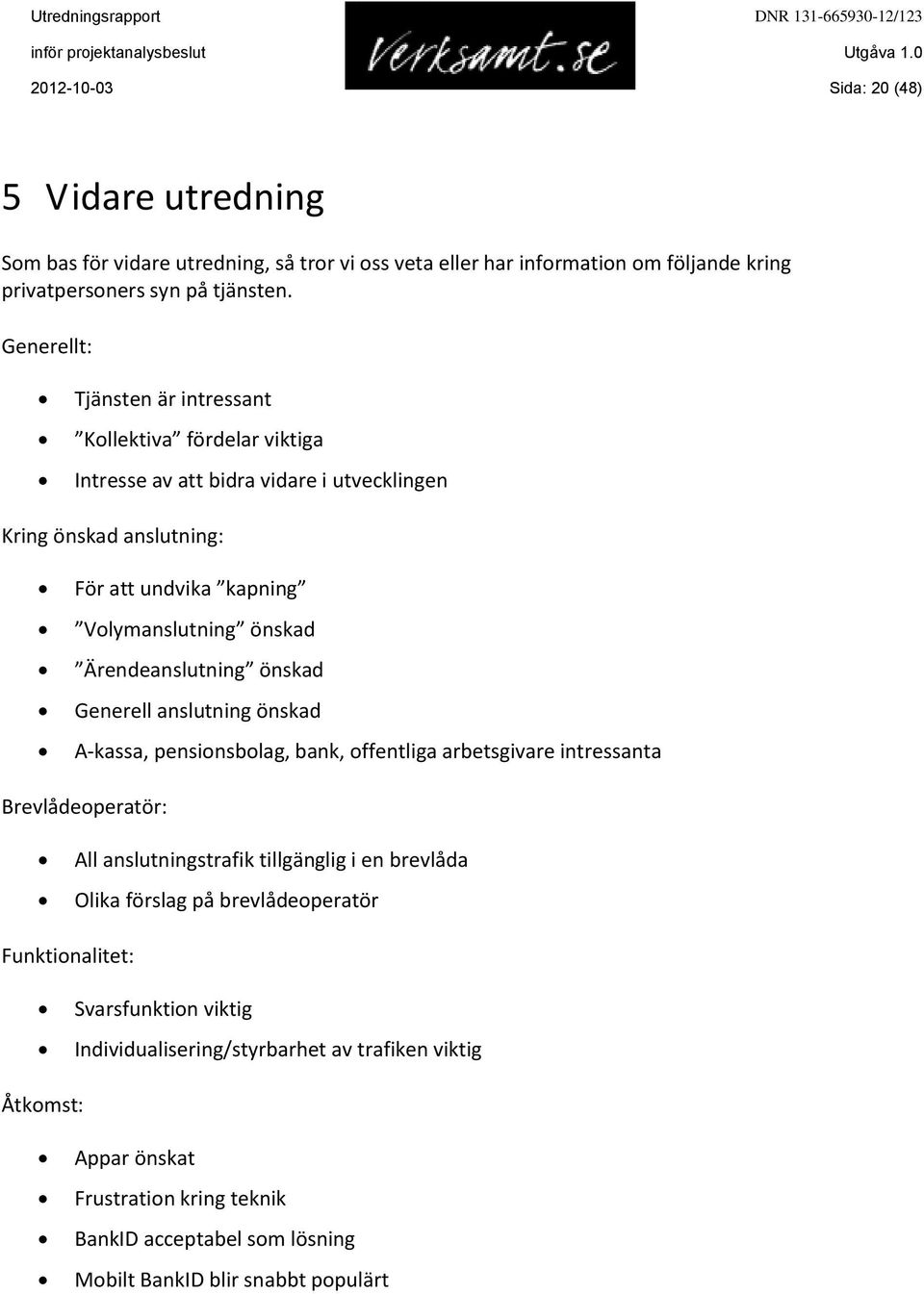 Ärendeanslutning önskad Generell anslutning önskad A-kassa, pensionsbolag, bank, offentliga arbetsgivare intressanta Brevlådeoperatör: All anslutningstrafik tillgänglig i en brevlåda Olika