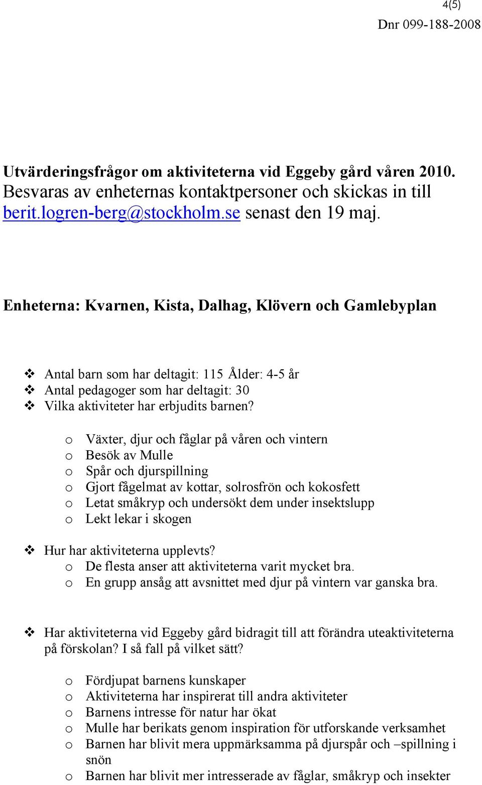 o Växter, djur och fåglar på våren och vintern o Besök av Mulle o Spår och djurspillning o Gjort fågelmat av kottar, solrosfrön och kokosfett o Letat småkryp och undersökt dem under insektslupp o