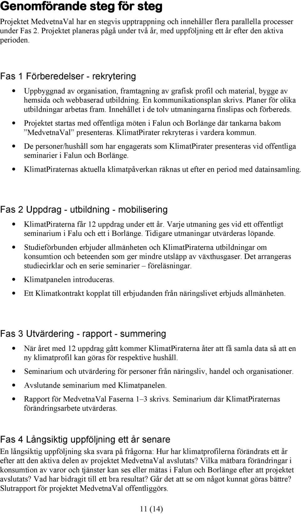 Fas 1 Förberedelser - rekrytering Uppbyggnad av organisation, framtagning av grafisk profil och material, bygge av hemsida och webbaserad utbildning. En kommunikationsplan skrivs.