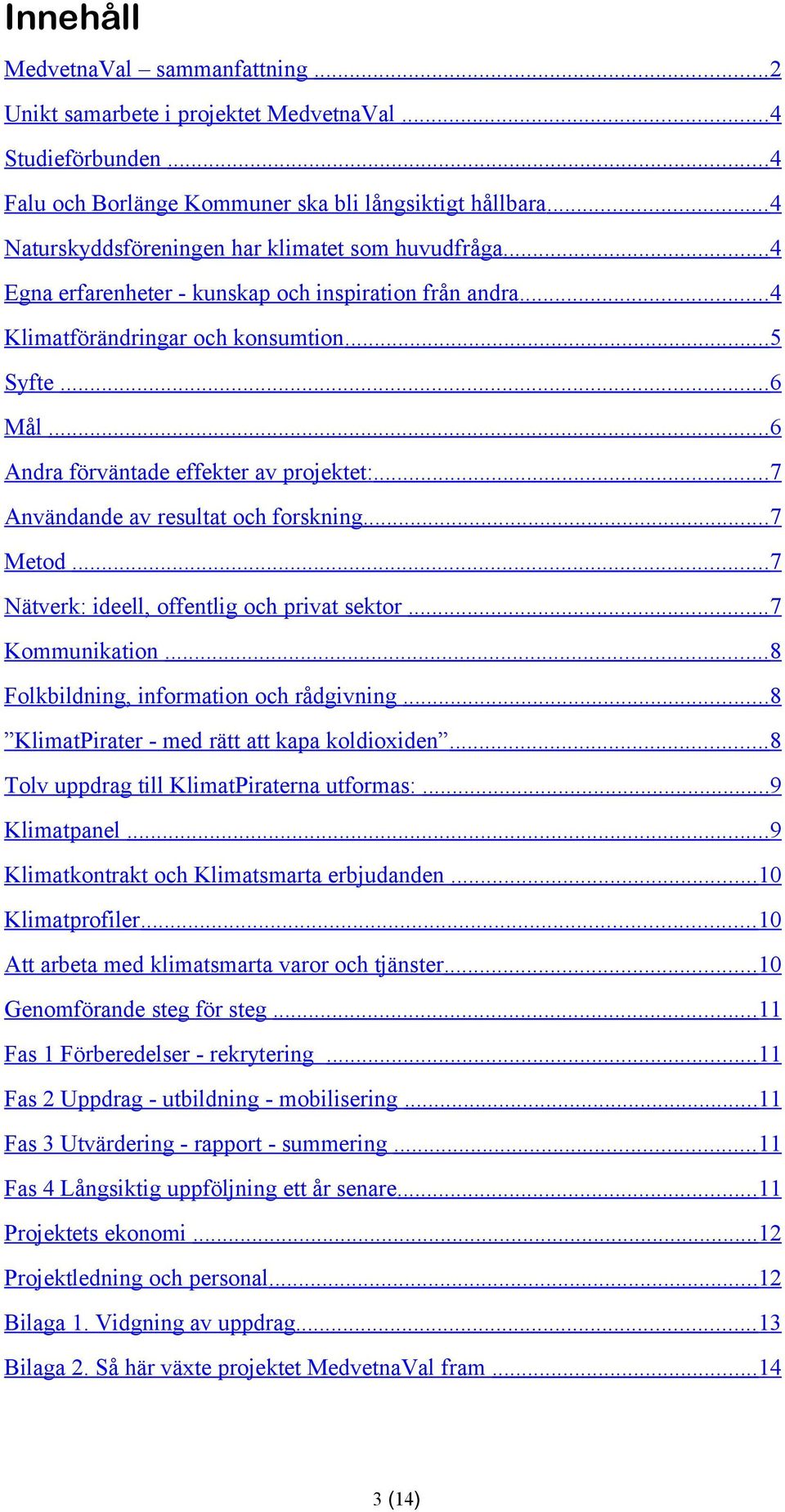 .. 6 Andra förväntade effekter av projektet:... 7 Användande av resultat och forskning... 7 Metod... 7 Nätverk: ideell, offentlig och privat sektor... 7 Kommunikation.