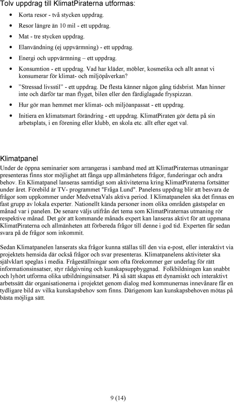 De flesta känner någon gång tidsbrist. Man hinner inte och därför tar man flyget, bilen eller den färdiglagade fryspizzan. Hur gör man hemmet mer klimat- och miljöanpassat - ett uppdrag.