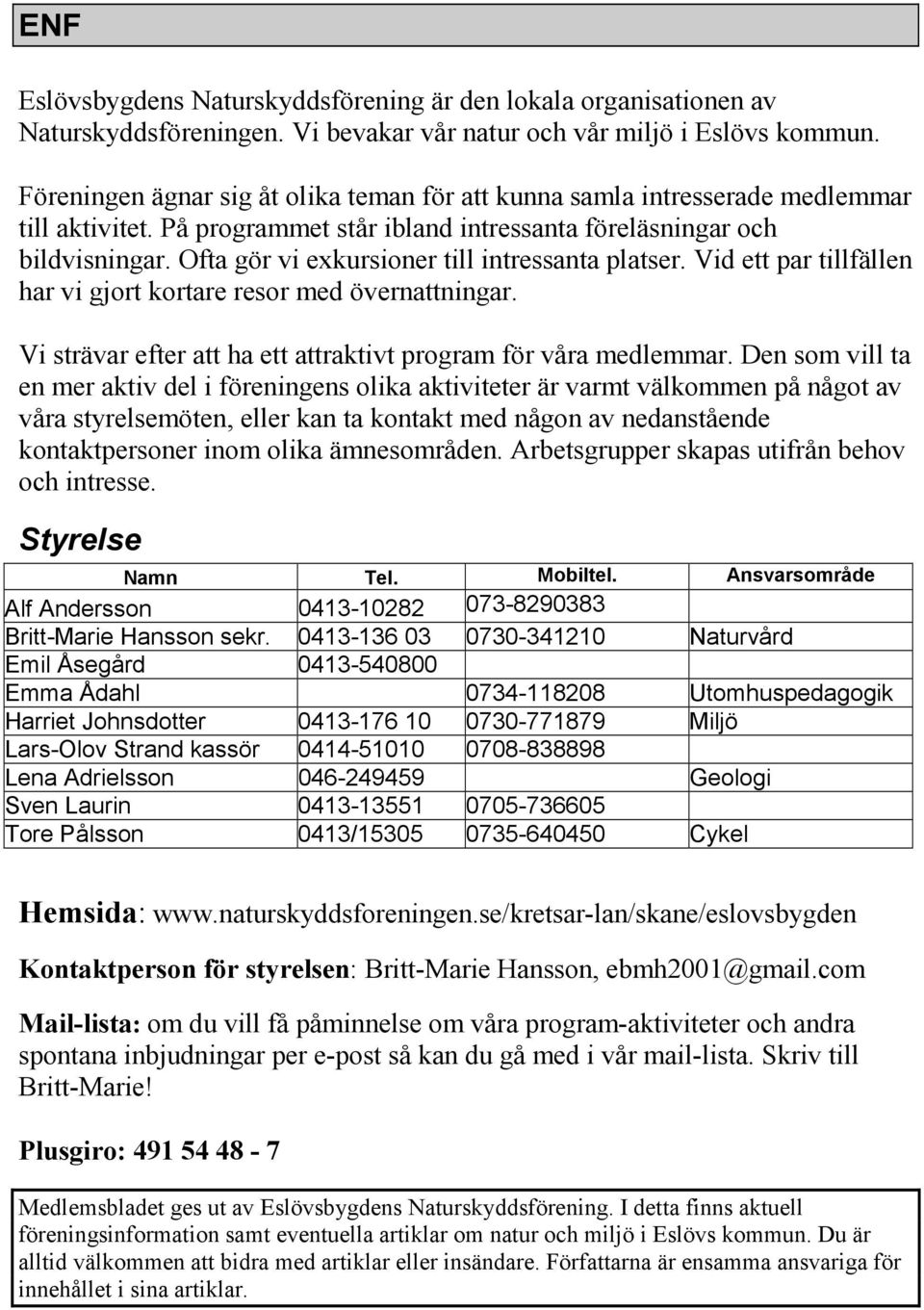 Ofta gör vi exkursioner till intressanta platser. Vid ett par tillfällen har vi gjort kortare resor med övernattningar. Vi strävar efter att ha ett attraktivt program för våra medlemmar.