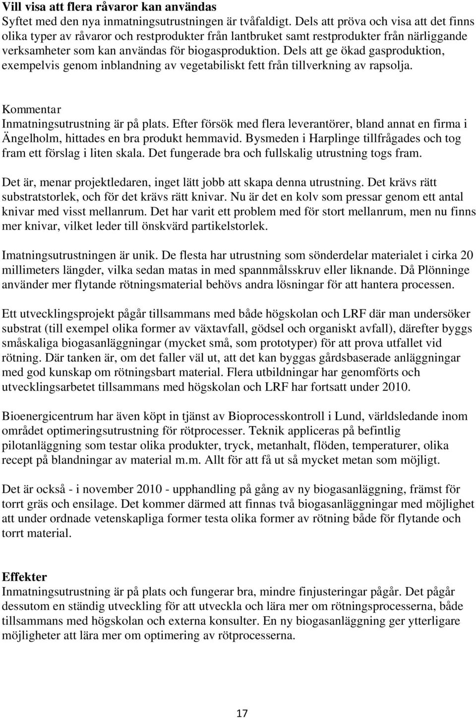 Dels att ge ökad gasproduktion, exempelvis genom inblandning av vegetabiliskt fett från tillverkning av rapsolja. Kommentar Inmatningsutrustning är på plats.