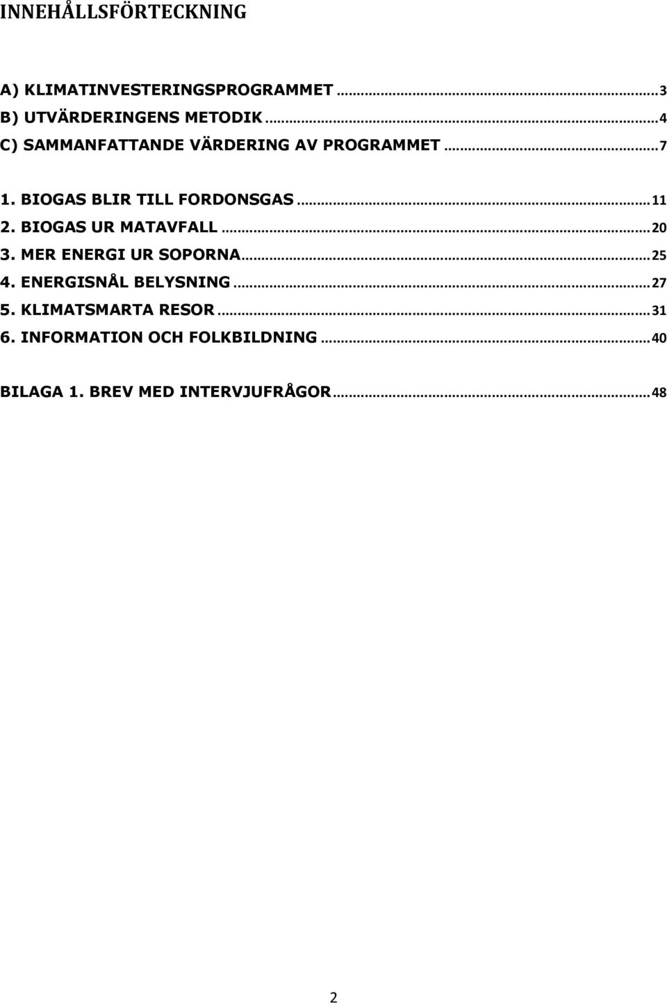 BIOGAS UR MATAVFALL... 20 3. MER ENERGI UR SOPORNA... 25 4. ENERGISNÅL BELYSNING... 27 5.