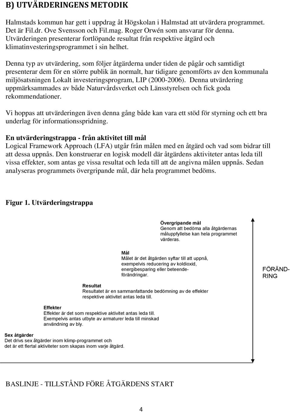 Denna typ av utvärdering, som följer åtgärderna under tiden de pågår och samtidigt presenterar dem för en större publik än normalt, har tidigare genomförts av den kommunala miljösatsningen Lokalt