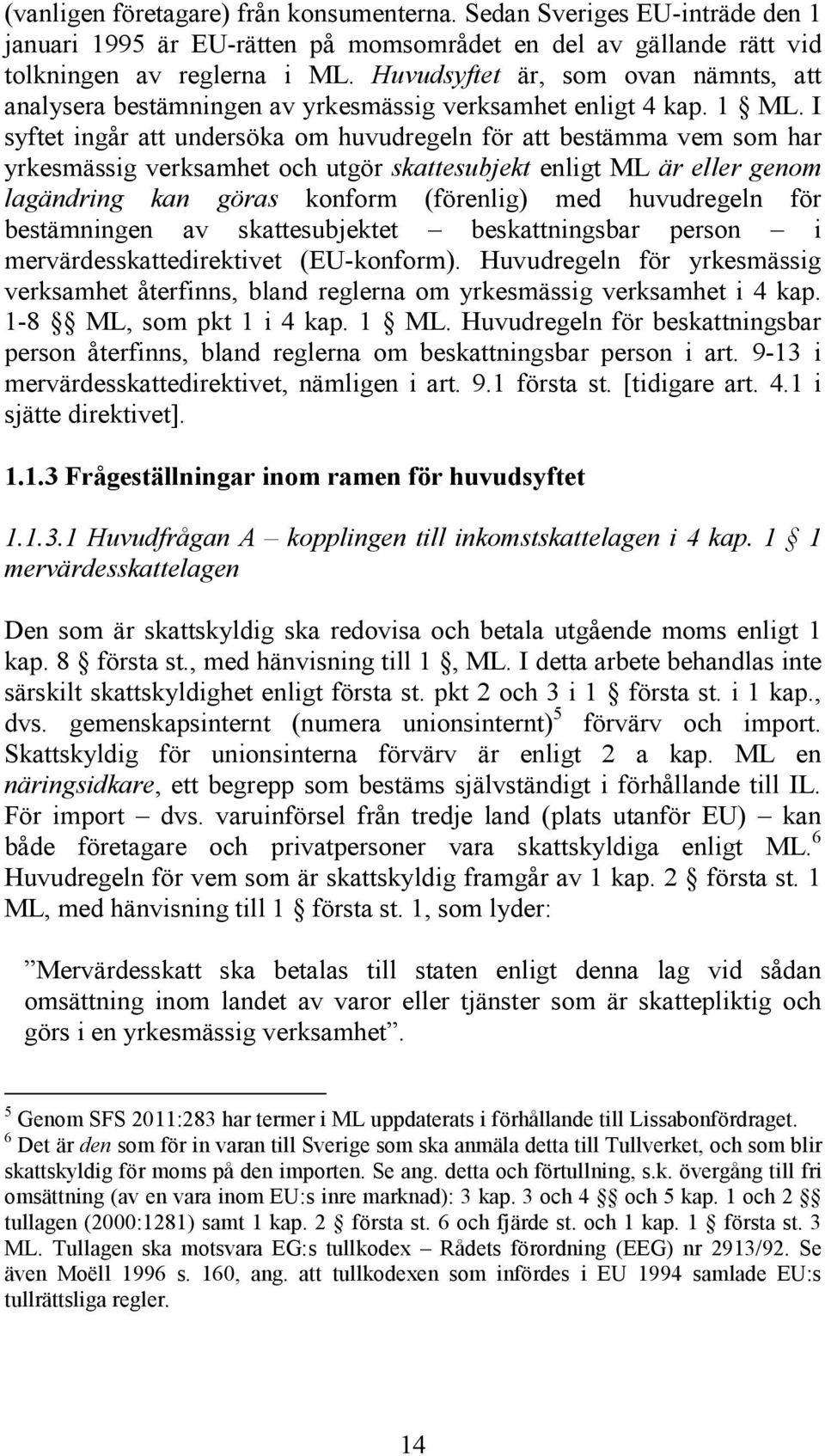 I syftet ingår att undersöka om huvudregeln för att bestämma vem som har yrkesmässig verksamhet och utgör skattesubjekt enligt ML är eller genom lagändring kan göras konform (förenlig) med