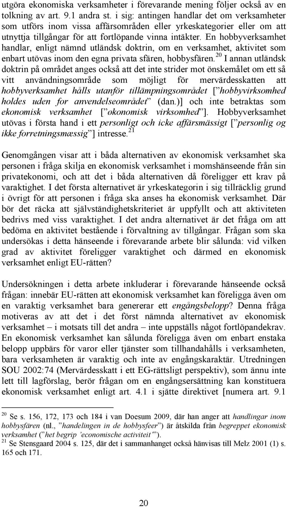 En hobbyverksamhet handlar, enligt nämnd utländsk doktrin, om en verksamhet, aktivitet som enbart utövas inom den egna privata sfären, hobbysfären.