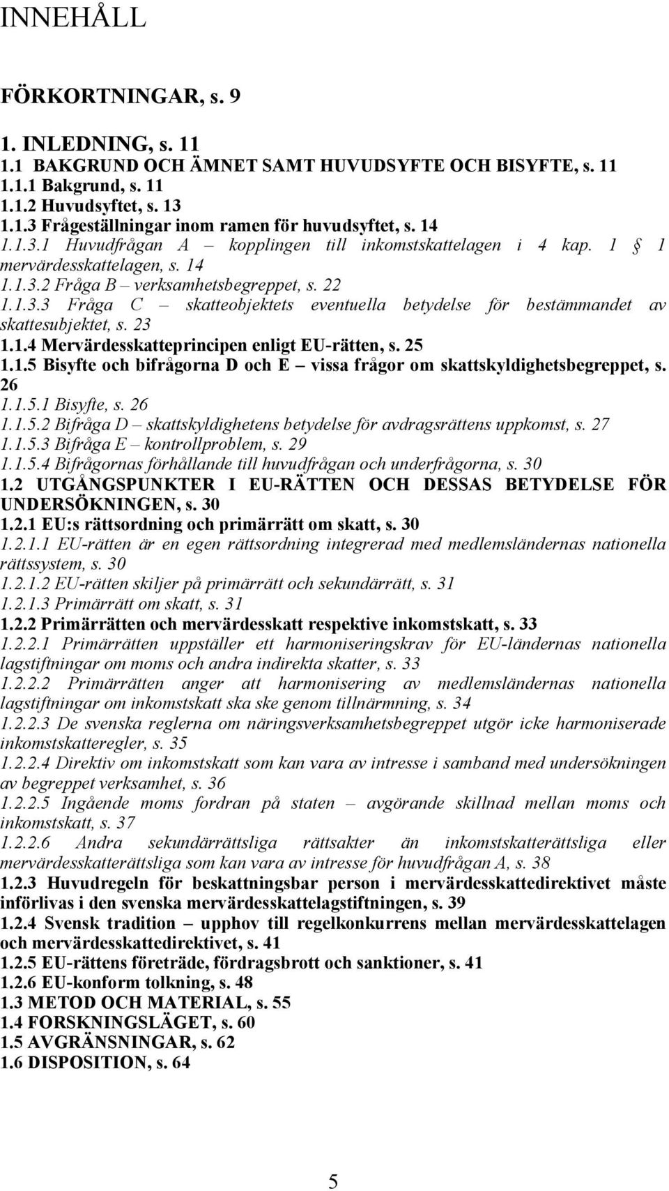 23 1.1.4 Mervärdesskatteprincipen enligt EU-rätten, s. 25 1.1.5 Bisyfte och bifrågorna D och E vissa frågor om skattskyldighetsbegreppet, s. 26 1.1.5.1 Bisyfte, s. 26 1.1.5.2 Bifråga D skattskyldighetens betydelse för avdragsrättens uppkomst, s.