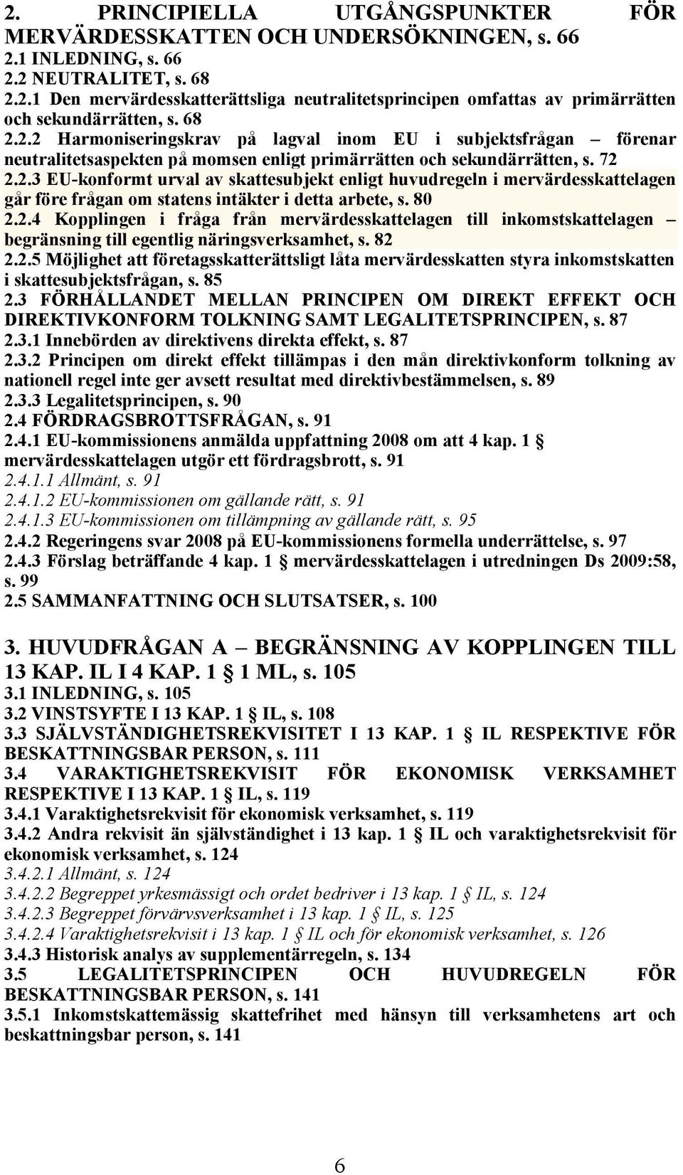 80 2.2.4 Kopplingen i fråga från mervärdesskattelagen till inkomstskattelagen begränsning till egentlig näringsverksamhet, s. 82 2.2.5 Möjlighet att företagsskatterättsligt låta mervärdesskatten styra inkomstskatten i skattesubjektsfrågan, s.