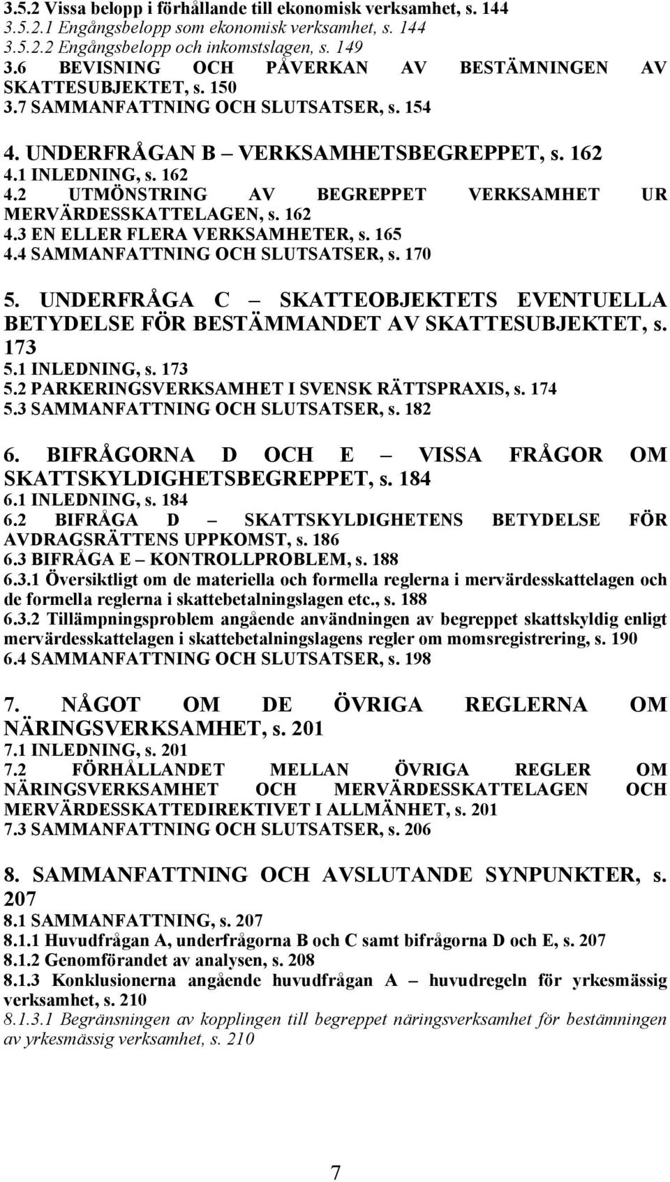 1 INLEDNING, s. 162 4.2 UTMÖNSTRING AV BEGREPPET VERKSAMHET UR MERVÄRDESSKATTELAGEN, s. 162 4.3 EN ELLER FLERA VERKSAMHETER, s. 165 4.4 SAMMANFATTNING OCH SLUTSATSER, s. 170 5.