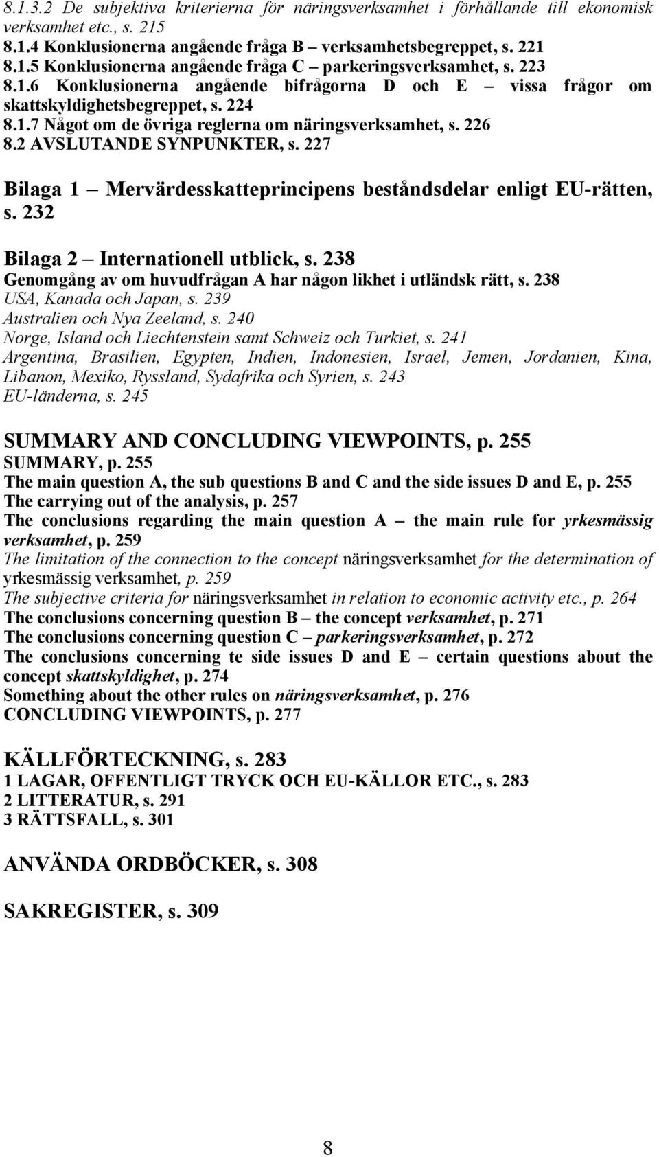 227 Bilaga 1 Mervärdesskatteprincipens beståndsdelar enligt EU-rätten, s. 232 Bilaga 2 Internationell utblick, s. 238 Genomgång av om huvudfrågan A har någon likhet i utländsk rätt, s.