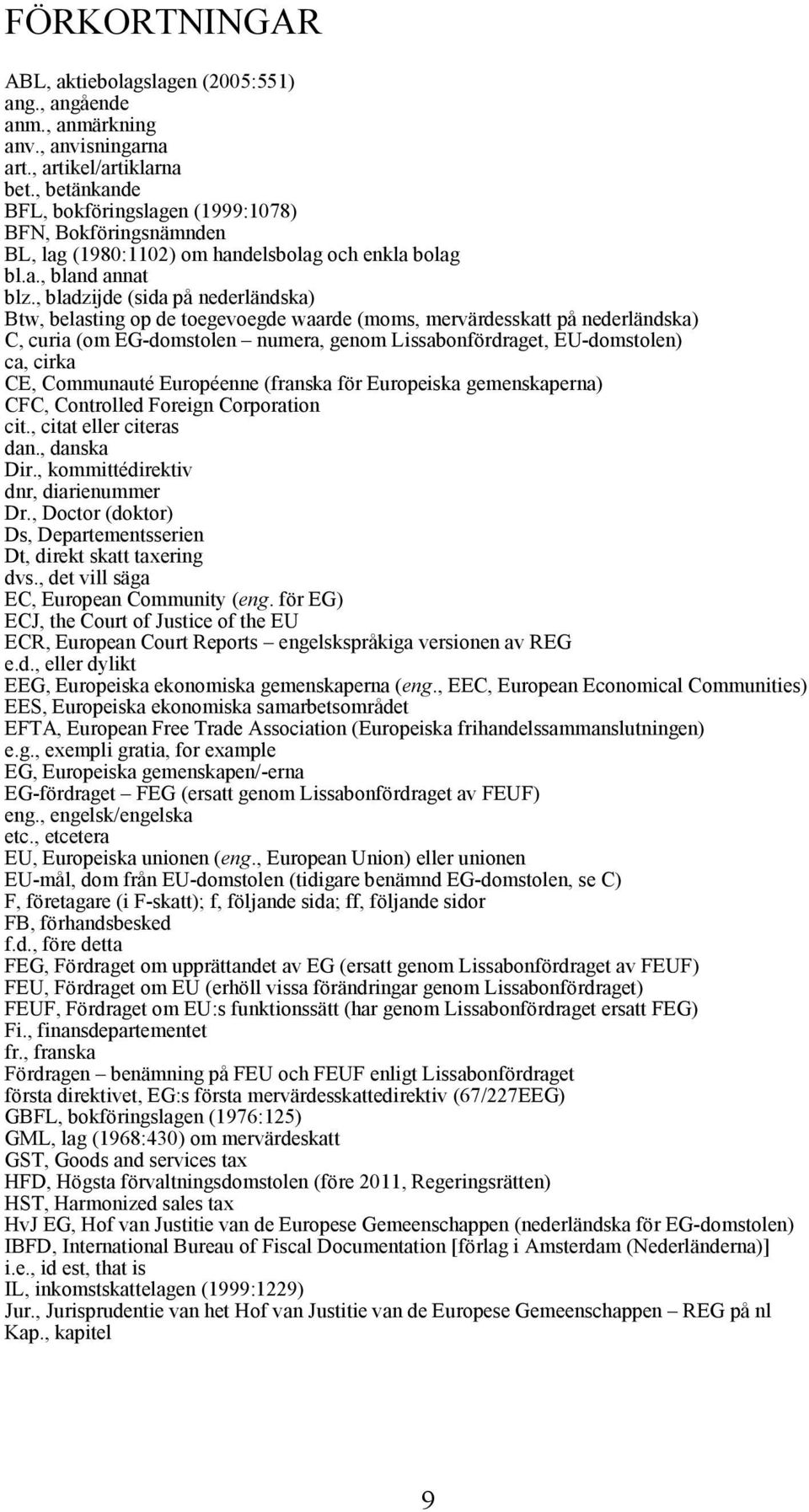 , bladzijde (sida på nederländska) Btw, belasting op de toegevoegde waarde (moms, mervärdesskatt på nederländska) C, curia (om EG-domstolen numera, genom Lissabonfördraget, EU-domstolen) ca, cirka