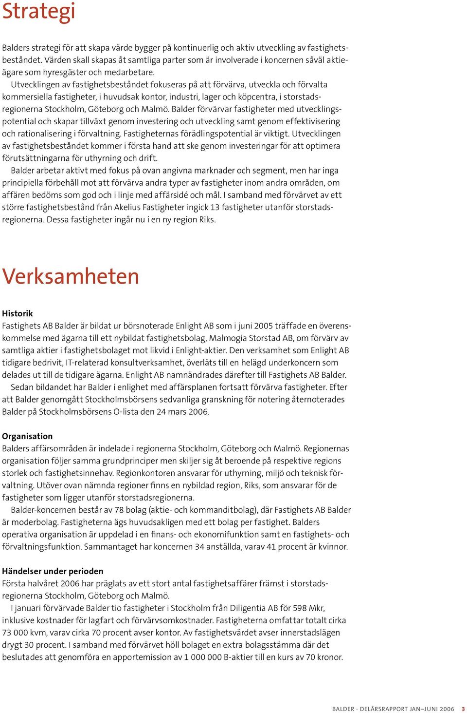 Utvecklingen av fastighetsbeståndet fokuseras på att förvärva, utveckla och förvalta kommersiella fastigheter, i huvudsak kontor, industri, lager och köpcentra, i storstadsregionerna Stockholm,