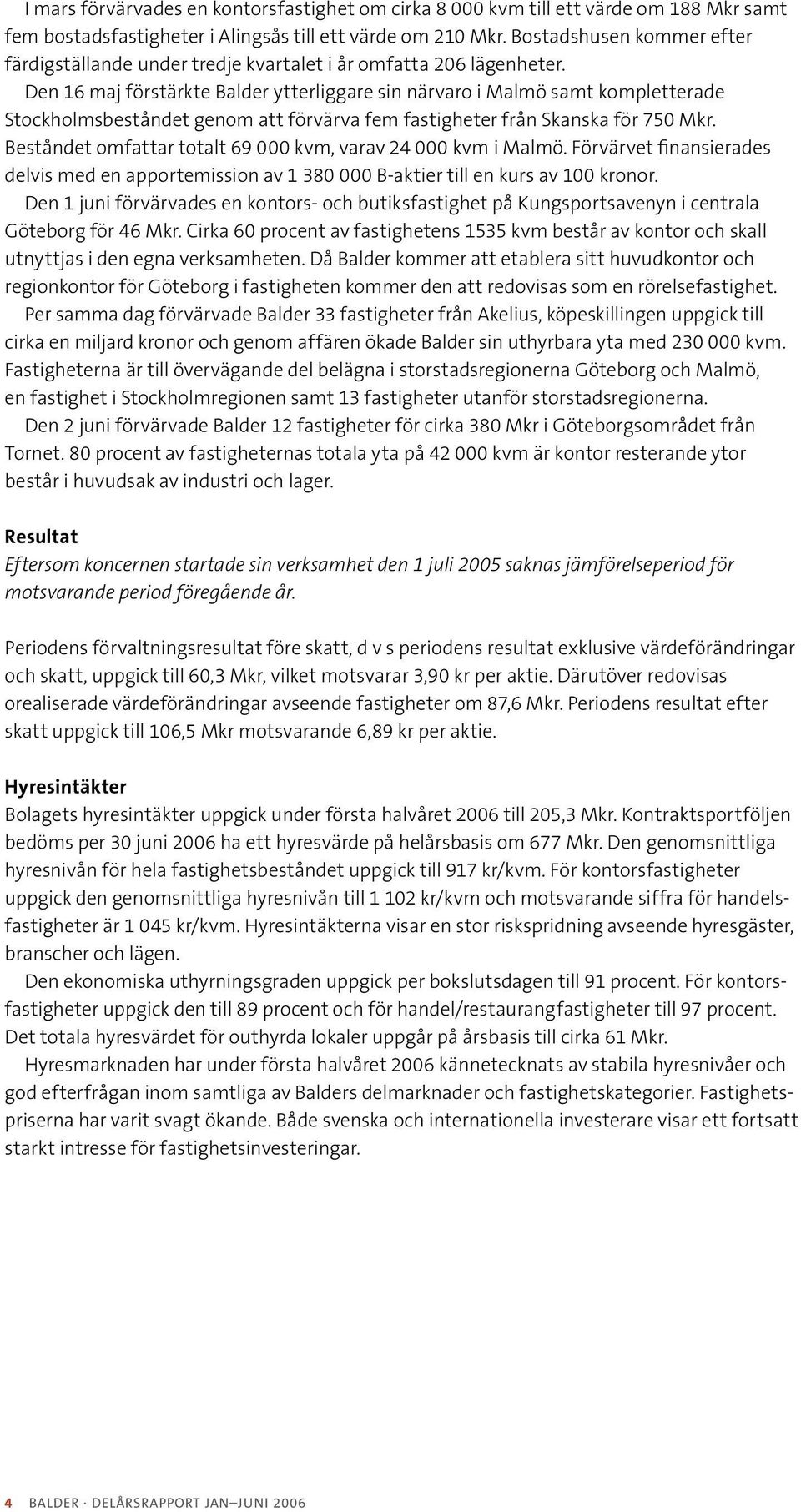 Den 16 maj förstärkte Balder ytterliggare sin närvaro i Malmö samt kompletterade Stockholmsbeståndet genom att förvärva fem fastigheter från Skanska för 750 Mkr.