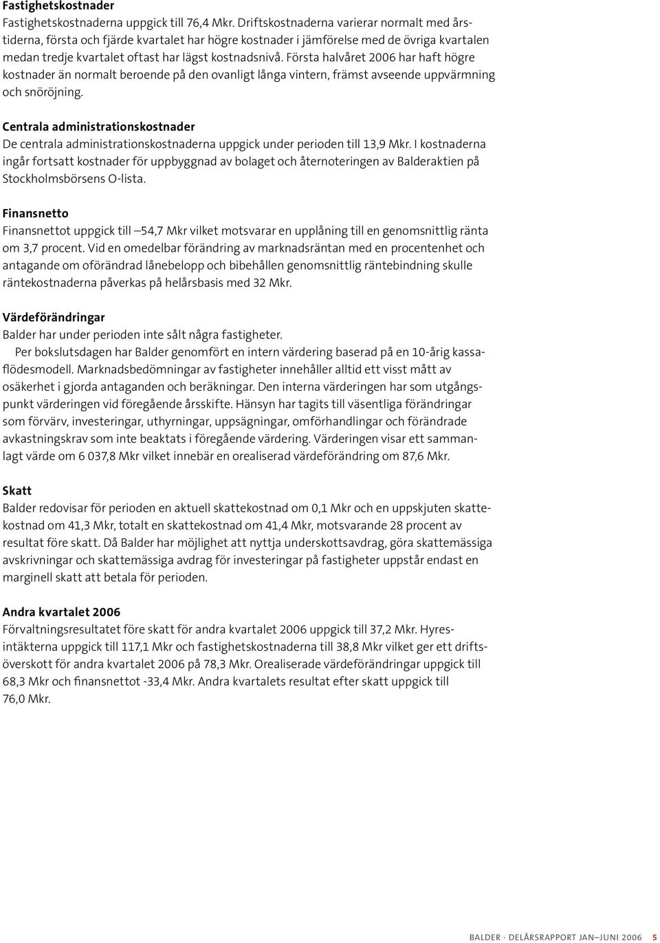 Första halvåret 2006 har haft högre kostnader än normalt beroende på den ovanligt långa vintern, främst avseende uppvärmning och snöröjning.