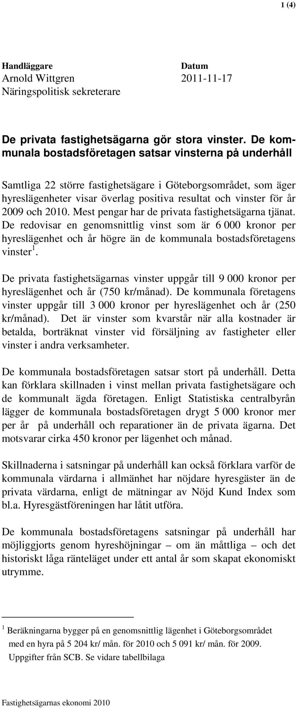 2010. Mest pengar har de privata fastighetsägarna tjänat. De redovisar en genomsnittlig vinst som är 6 000 kronor per hyreslägenhet och år högre än de kommunala bostadsföretagens vinster 1.