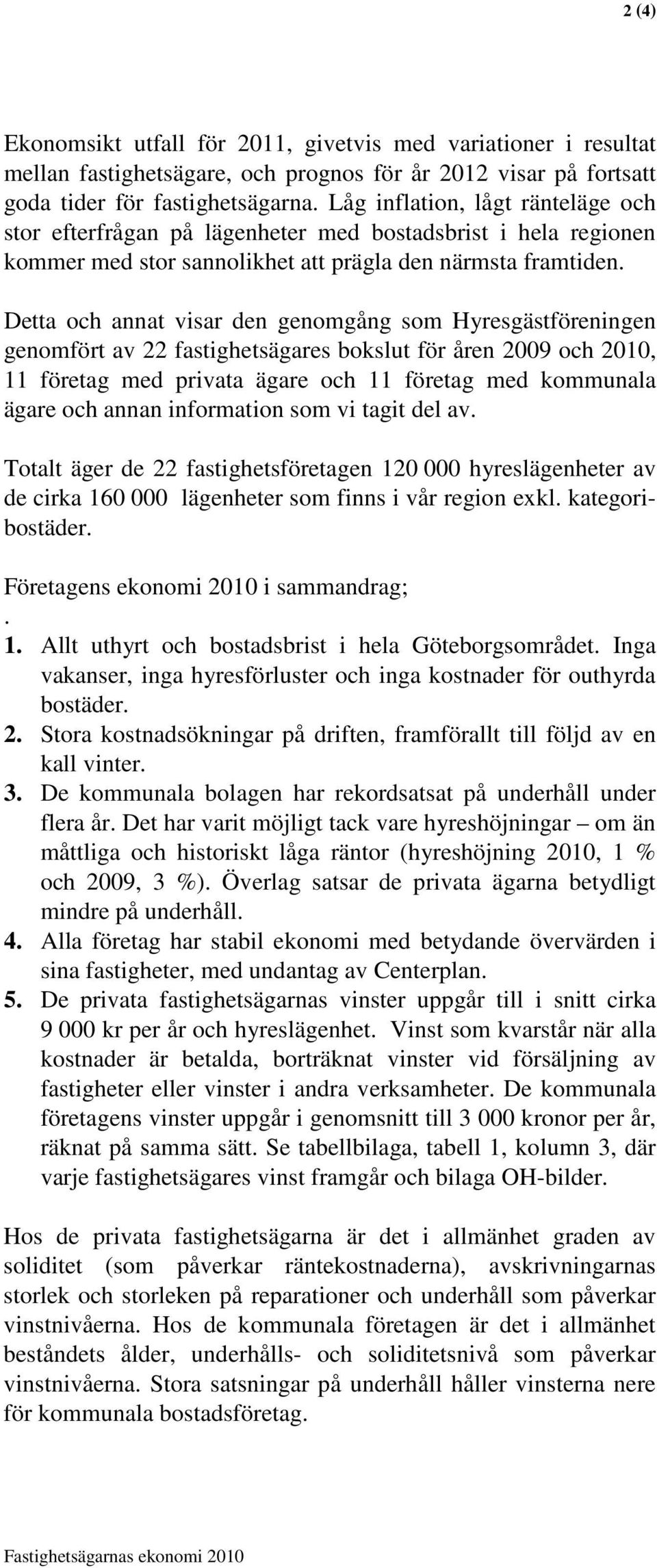 Detta och annat visar den genomgång som Hyresgästföreningen genomfört av 22 fastighetsägares bokslut för åren 2009 och 2010, 11 företag med privata ägare och 11 företag med kommunala ägare och annan