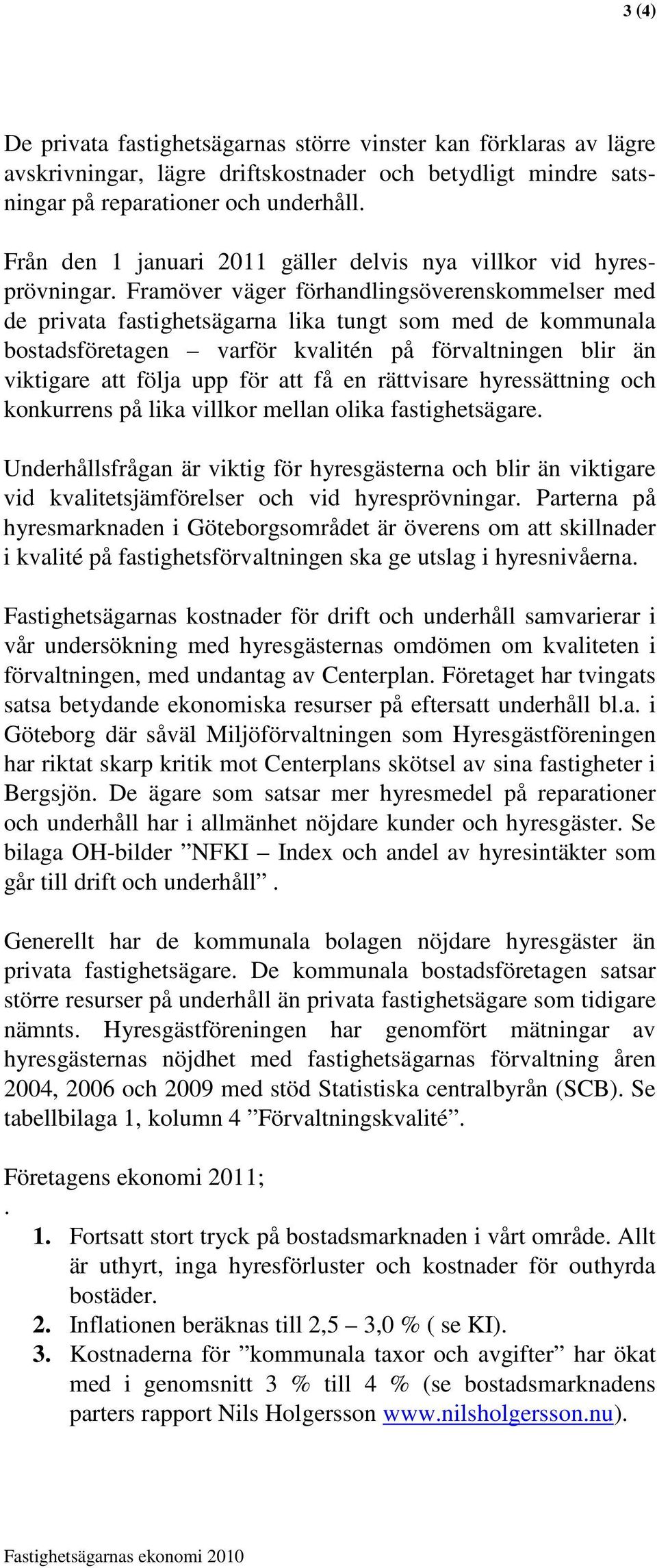 Framöver väger förhandlingsöverenskommelser med de privata fastighetsägarna lika tungt som med de kommunala bostadsföretagen varför kvalitén på förvaltningen blir än viktigare att följa upp för att