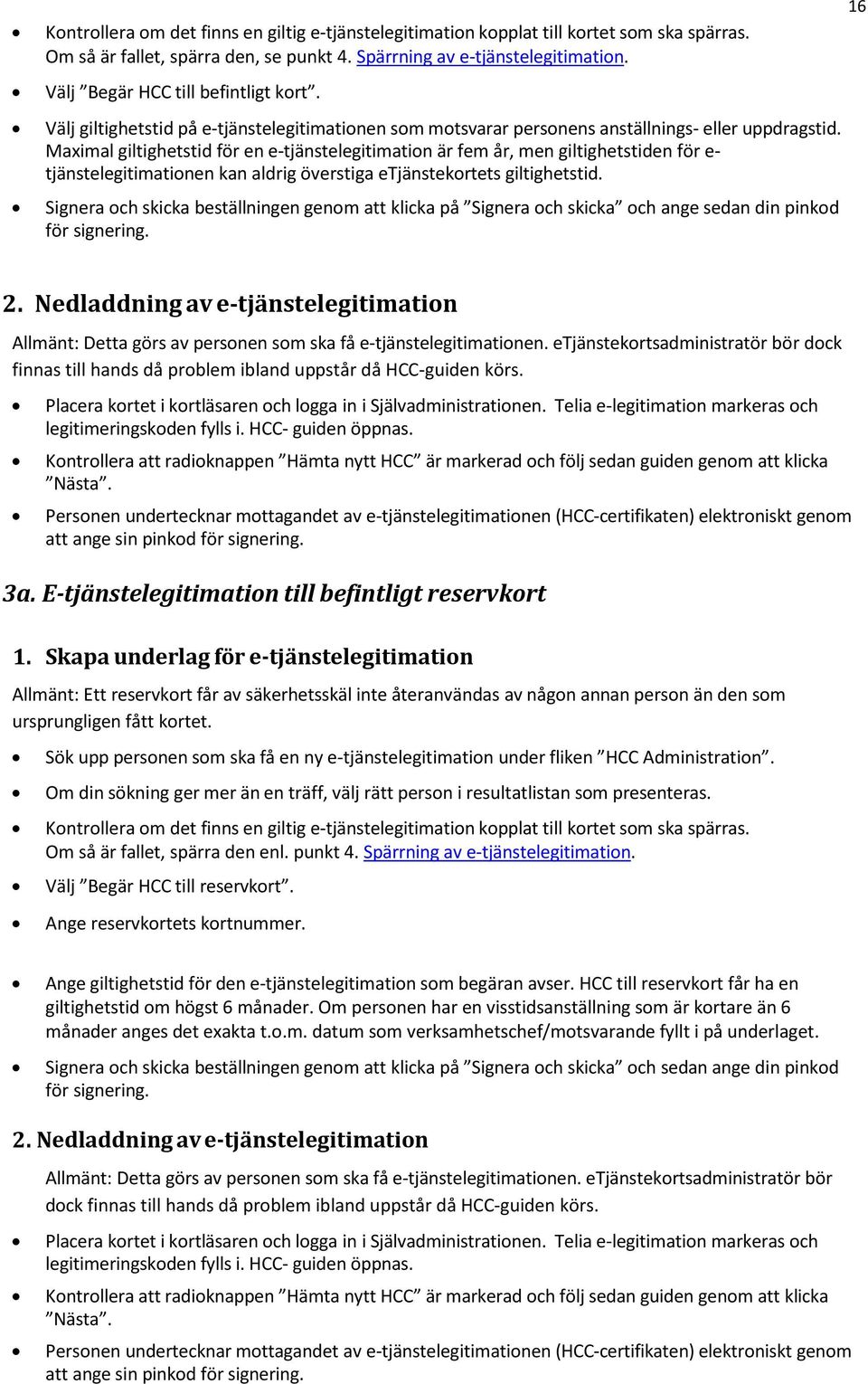 Maximal giltighetstid för en e-tjänstelegitimation är fem år, men giltighetstiden för e- tjänstelegitimationen kan aldrig överstiga etjänstekortets giltighetstid.