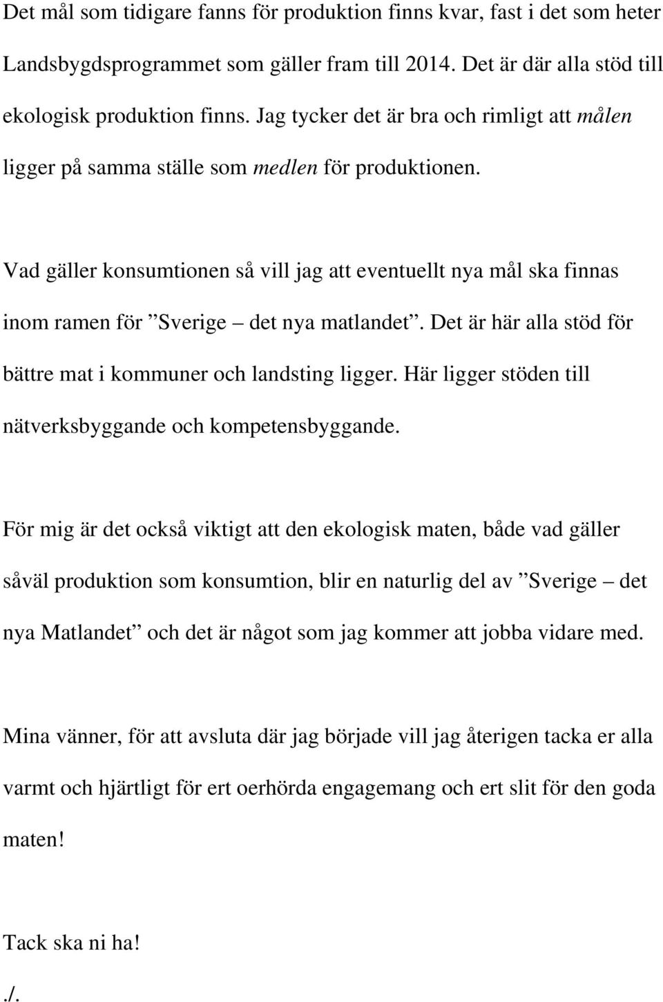 Vad gäller konsumtionen så vill jag att eventuellt nya mål ska finnas inom ramen för Sverige det nya matlandet. Det är här alla stöd för bättre mat i kommuner och landsting ligger.