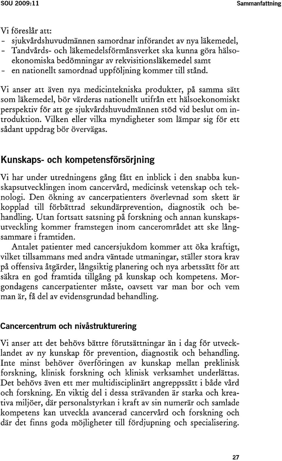 Vi anser att även nya medicintekniska produkter, på samma sätt som läkemedel, bör värderas nationellt utifrån ett hälsoekonomiskt perspektiv för att ge sjukvårdshuvudmännen stöd vid beslut om