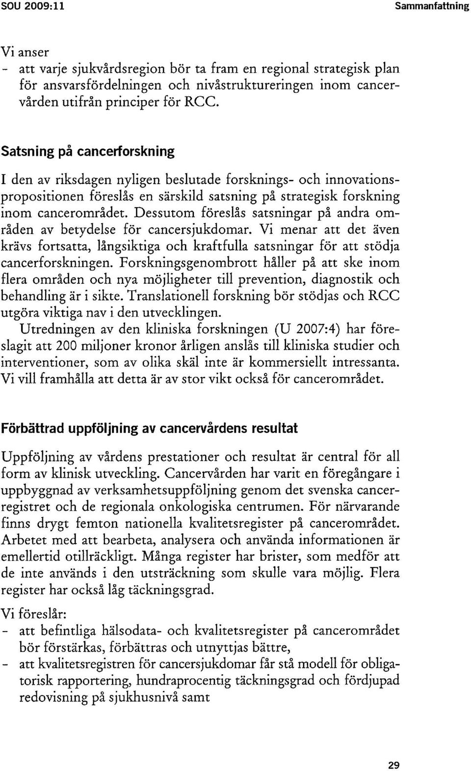 Dessutom föreslås satsningar på andra områden av betydelse för cancersjukdomar. Vi menar att det även krävs fortsatta, långsiktiga och kraftfulla satsningar för att stödja cancerforskningen.