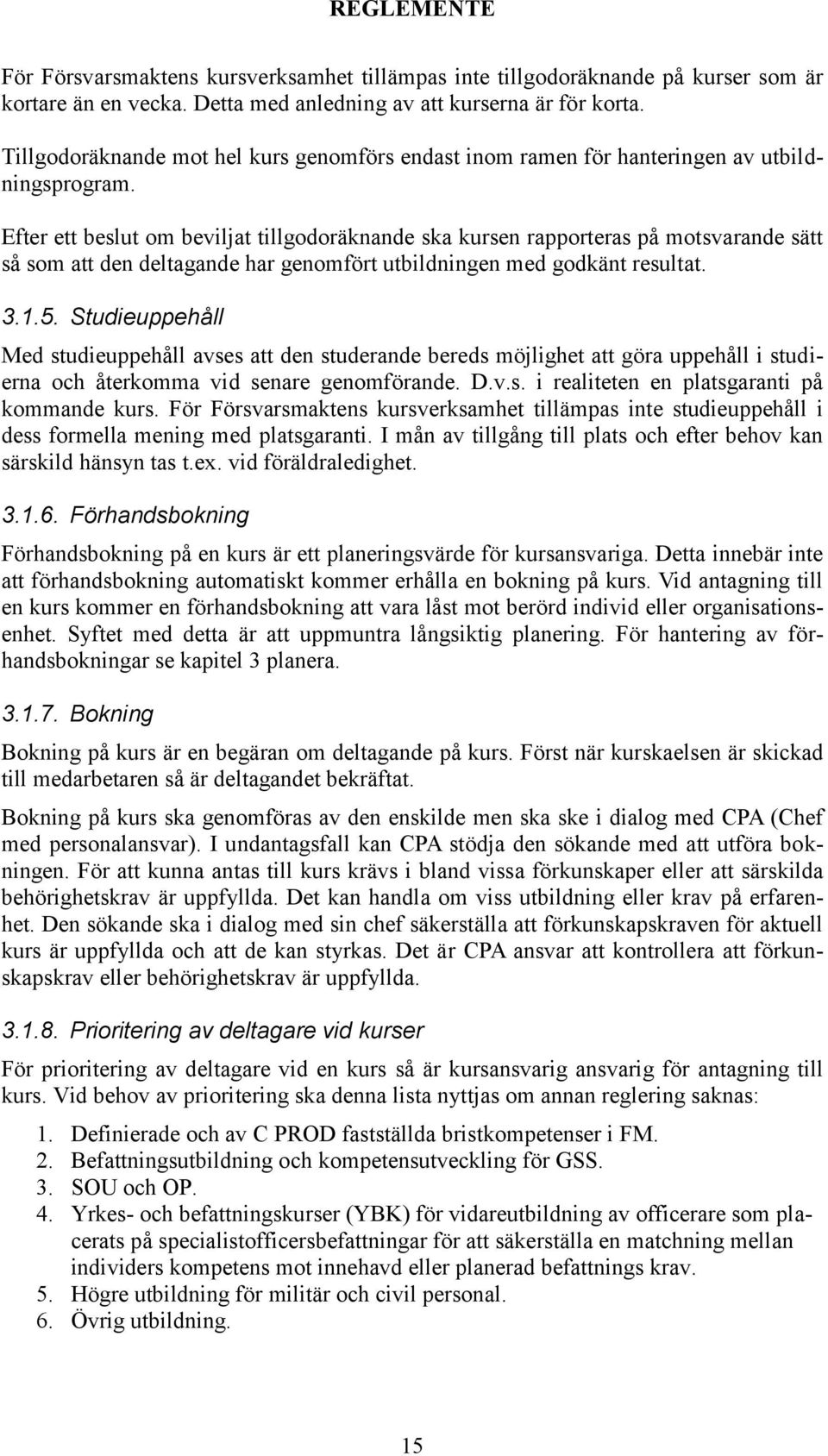 Efter ett beslut om beviljat tillgodoräknande ska kursen rapporteras på motsvarande sätt så som att den deltagande har genomfört utbildningen med godkänt resultat. 3.1.5.