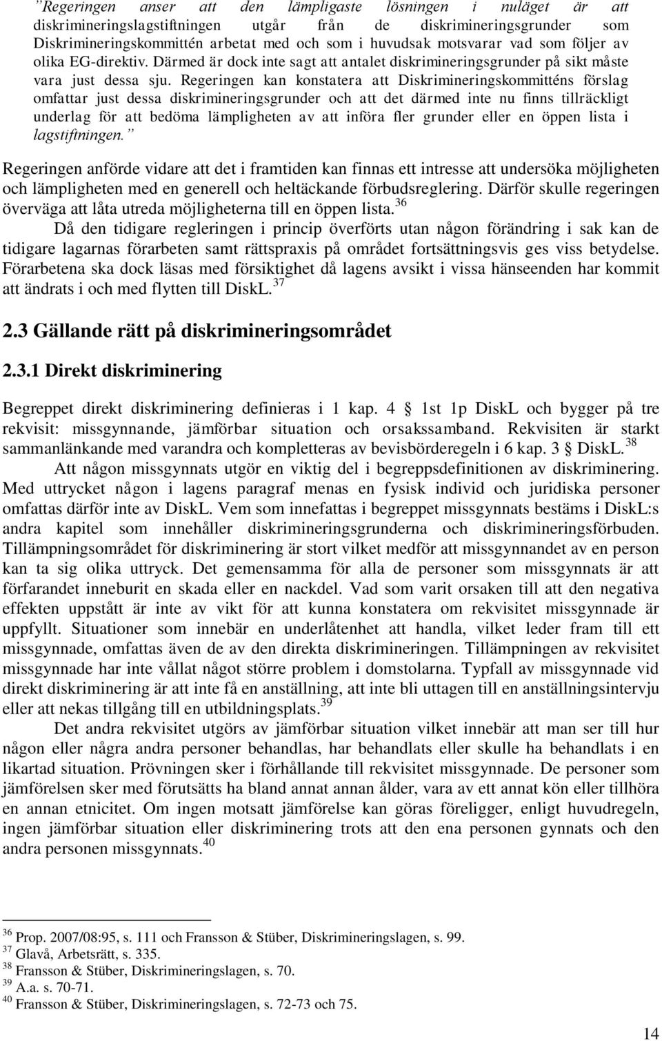 Regeringen kan konstatera att Diskrimineringskommitténs förslag omfattar just dessa diskrimineringsgrunder och att det därmed inte nu finns tillräckligt underlag för att bedöma lämpligheten av att