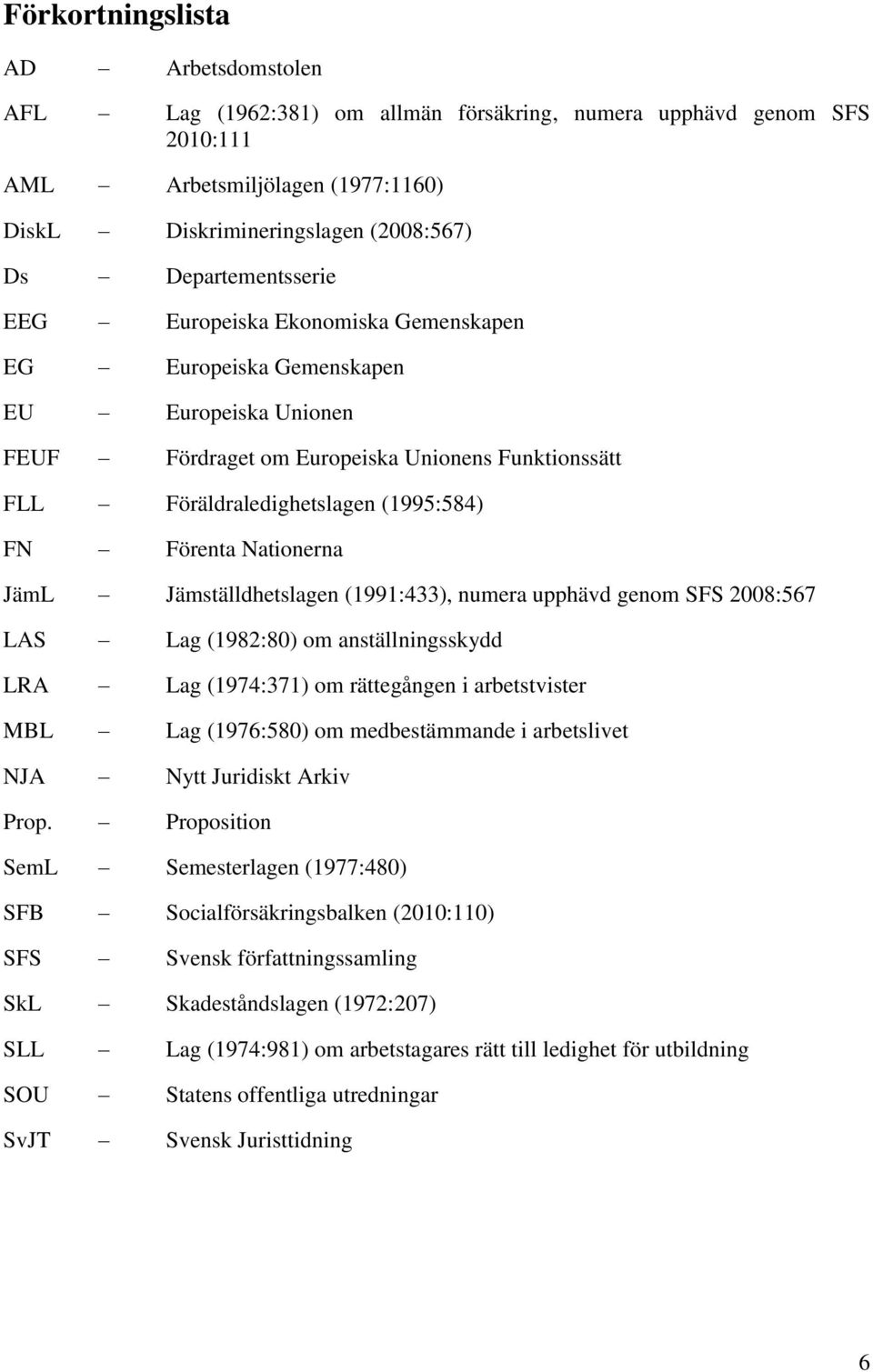 Förenta Nationerna JämL Jämställdhetslagen (1991:433), numera upphävd genom SFS 2008:567 LAS Lag (1982:80) om anställningsskydd LRA Lag (1974:371) om rättegången i arbetstvister MBL Lag (1976:580) om