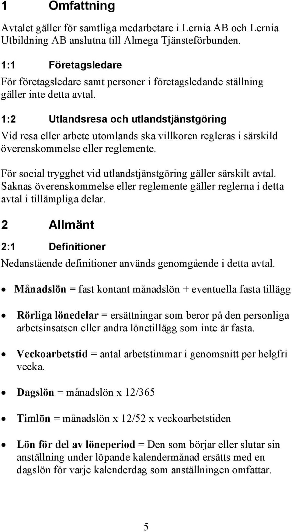 1:2 Utlandsresa och utlandstjänstgöring Vid resa eller arbete utomlands ska villkoren regleras i särskild överenskommelse eller reglemente.