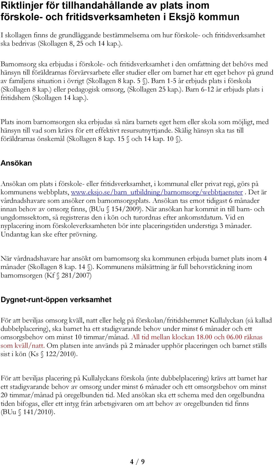 Barnomsorg ska erbjudas i förskole- och fritidsverksamhet i den omfattning det behövs med hänsyn till föräldrarnas förvärvsarbete eller studier eller om barnet har ett eget behov på grund av