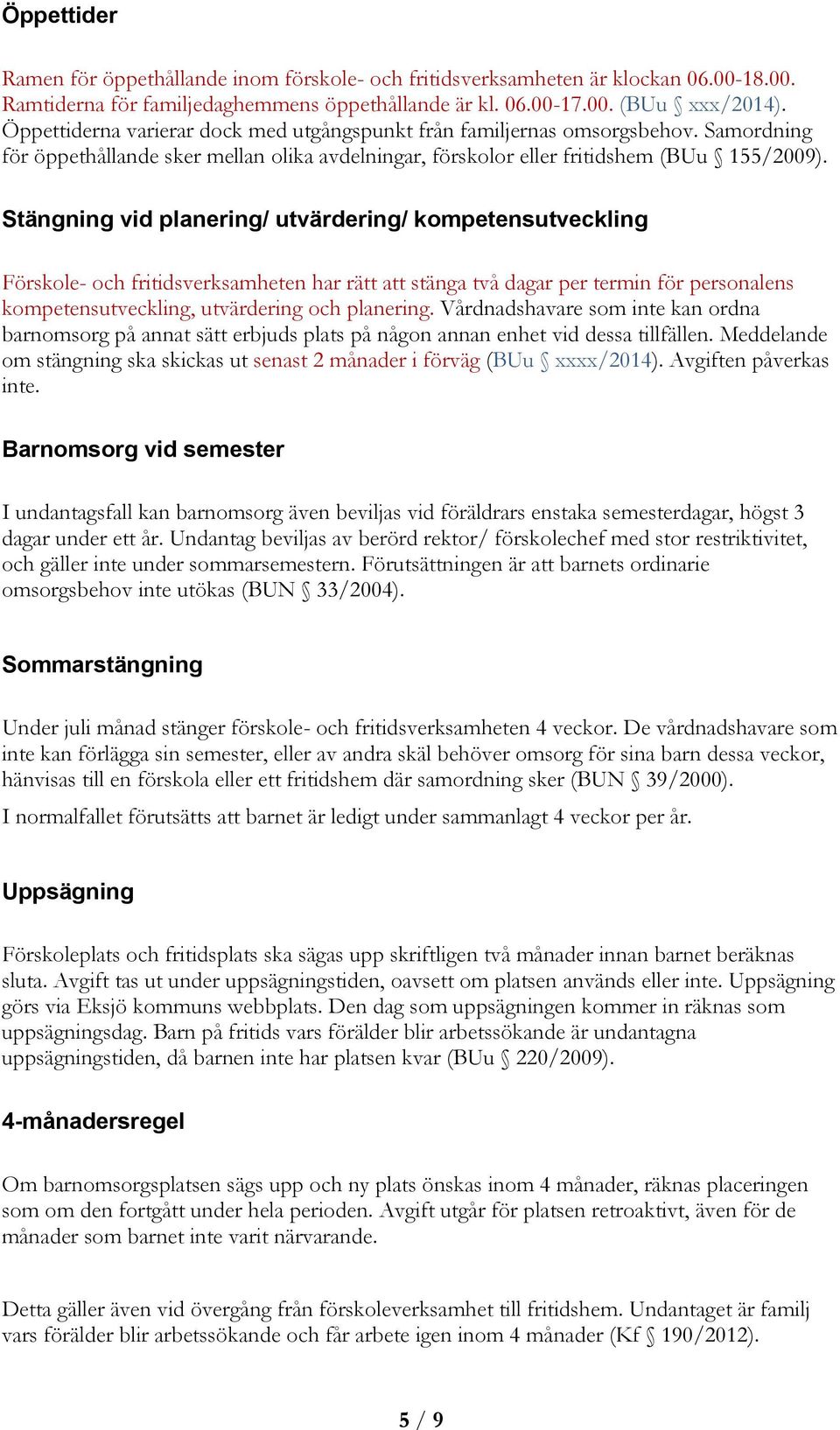 Stängning vid planering/ utvärdering/ kompetensutveckling Förskole- och fritidsverksamheten har rätt att stänga två dagar per termin för personalens kompetensutveckling, utvärdering och planering.