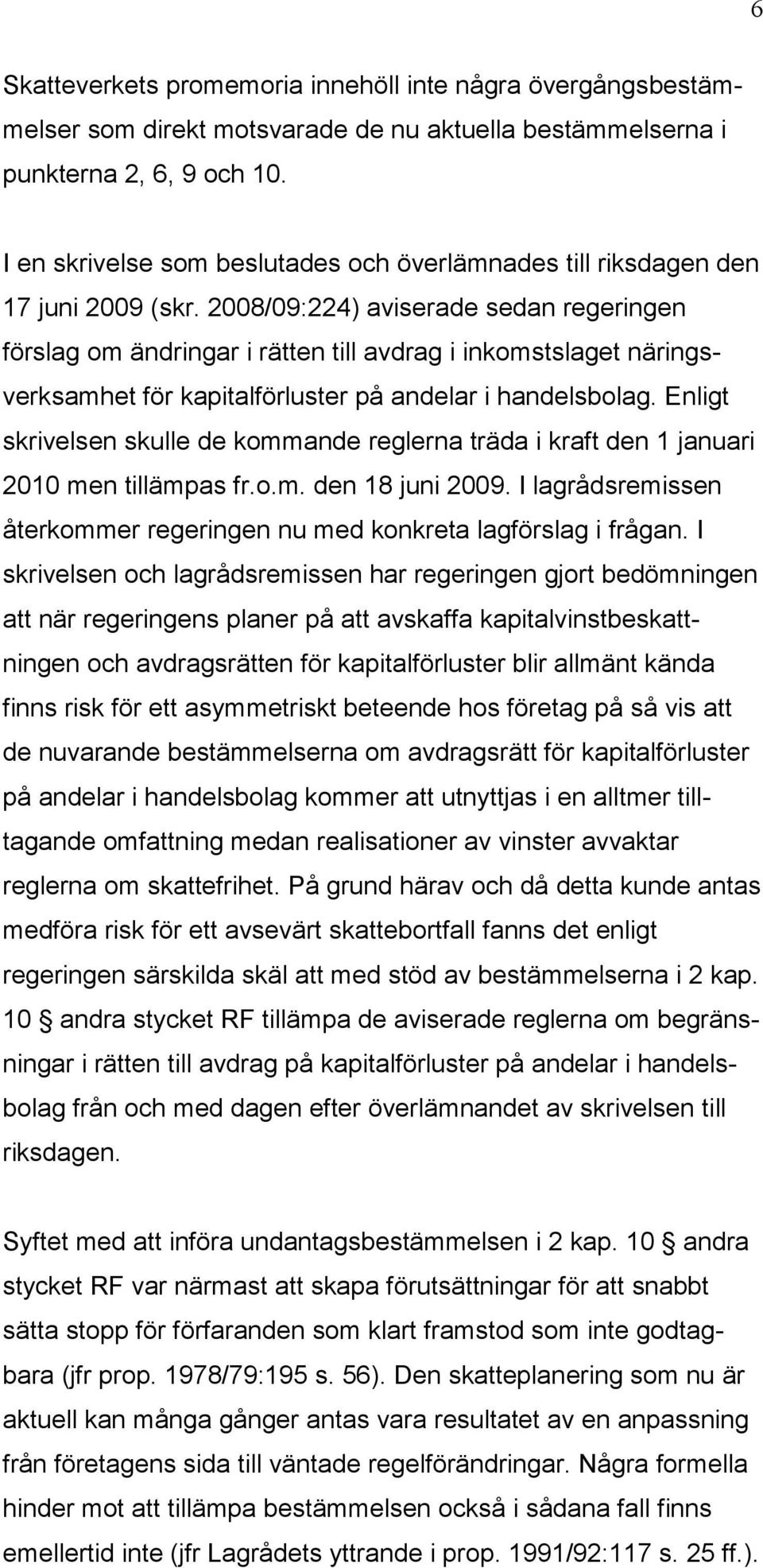 2008/09:224) aviserade sedan regeringen förslag om ändringar i rätten till avdrag i inkomstslaget näringsverksamhet för kapitalförluster på andelar i handelsbolag.