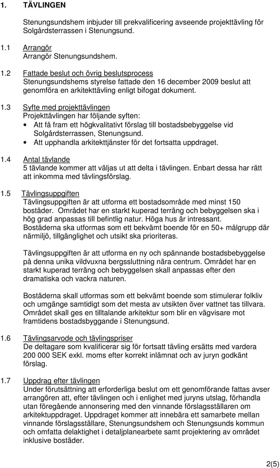 1.3 Syfte med projekttävlingen Projekttävlingen har följande syften: Att få fram ett högkvalitativt förslag till bostadsbebyggelse vid Solgårdsterrassen, Stenungsund.