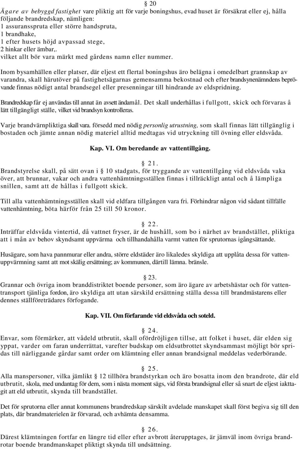 Inom bysamhällen eller platser, där eljest ett flertal boningshus äro belägna i omedelbart grannskap av varandra, skall härutöver på fastighetsägarnas gemensamma bekostnad och efter brandsynenämndens