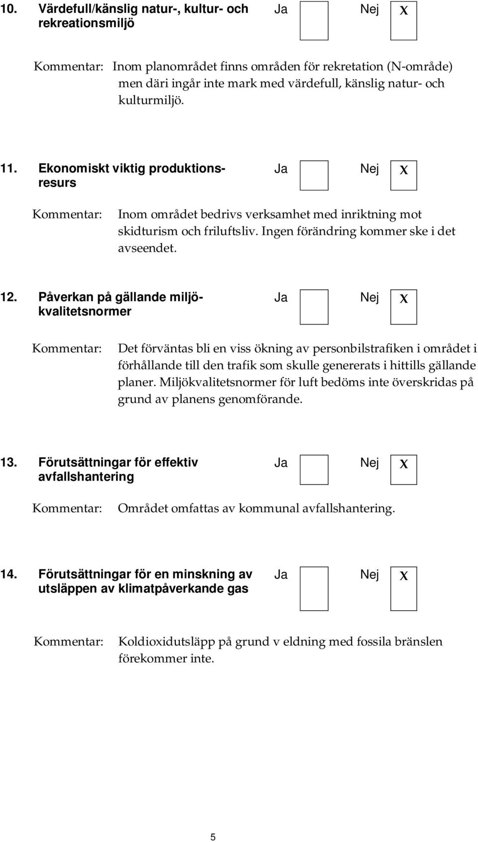 Påverkan på gällande miljökvalitetsnormer Det förväntas bli en viss ökning av personbilstrafiken i området i förhållande till den trafik som skulle genererats i hittills gällande planer.