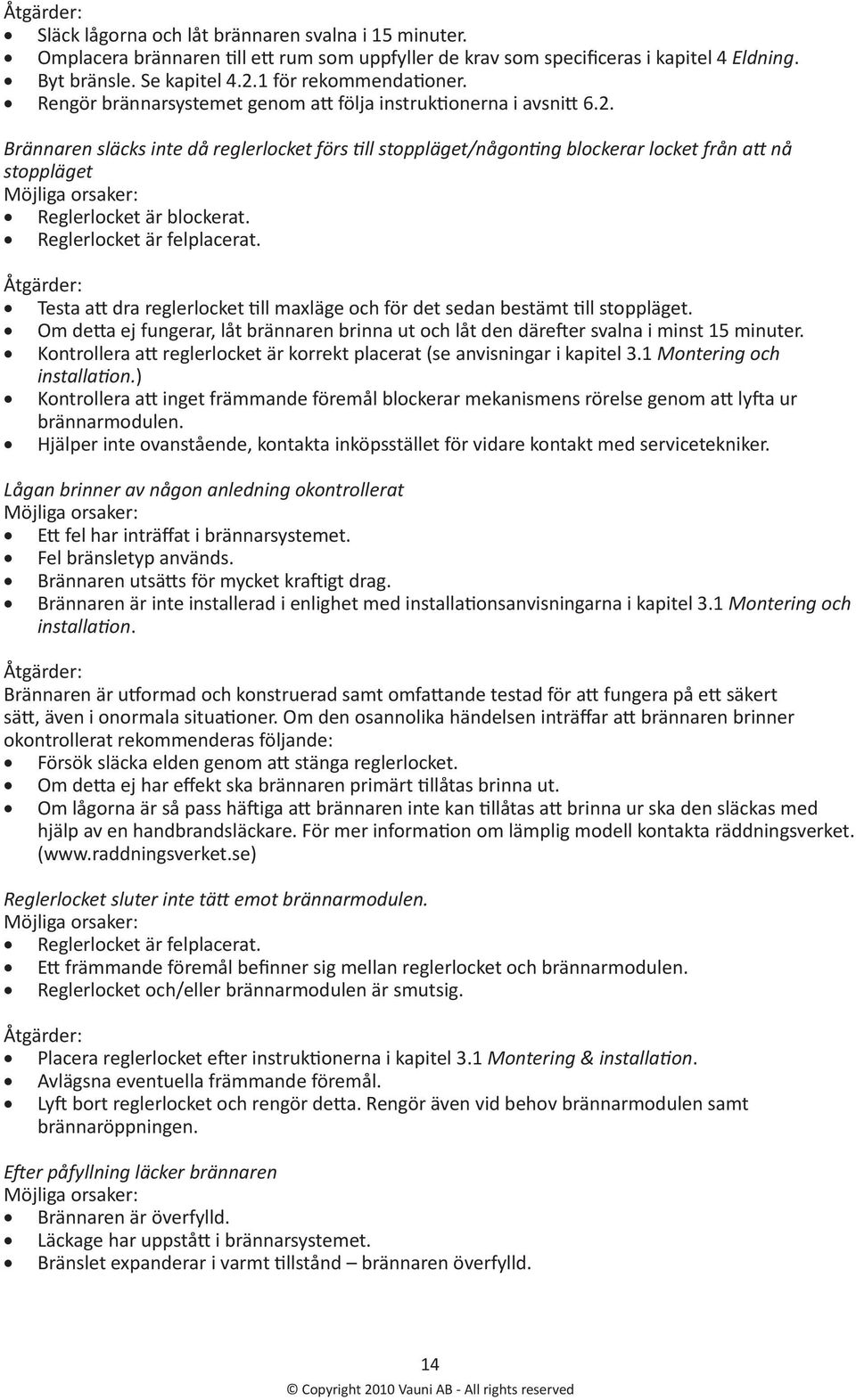 Brännaren släcks inte då reglerlocket förs till stoppläget/någonting blockerar locket från att nå stoppläget Möjliga orsaker: Reglerlocket är blockerat. Reglerlocket är felplacerat.