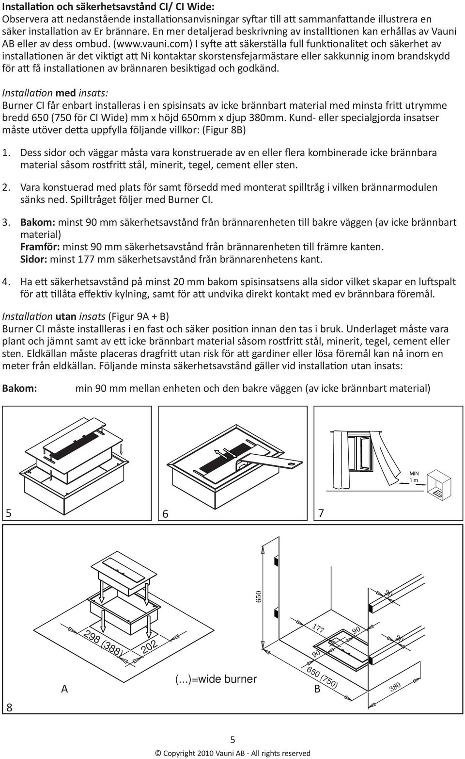 com) I syfte att säkerställa full funktionalitet och säkerhet av installationen är det viktigt att Ni kontaktar skorstensfejarmästare eller sakkunnig inom brandskydd för att få installationen av