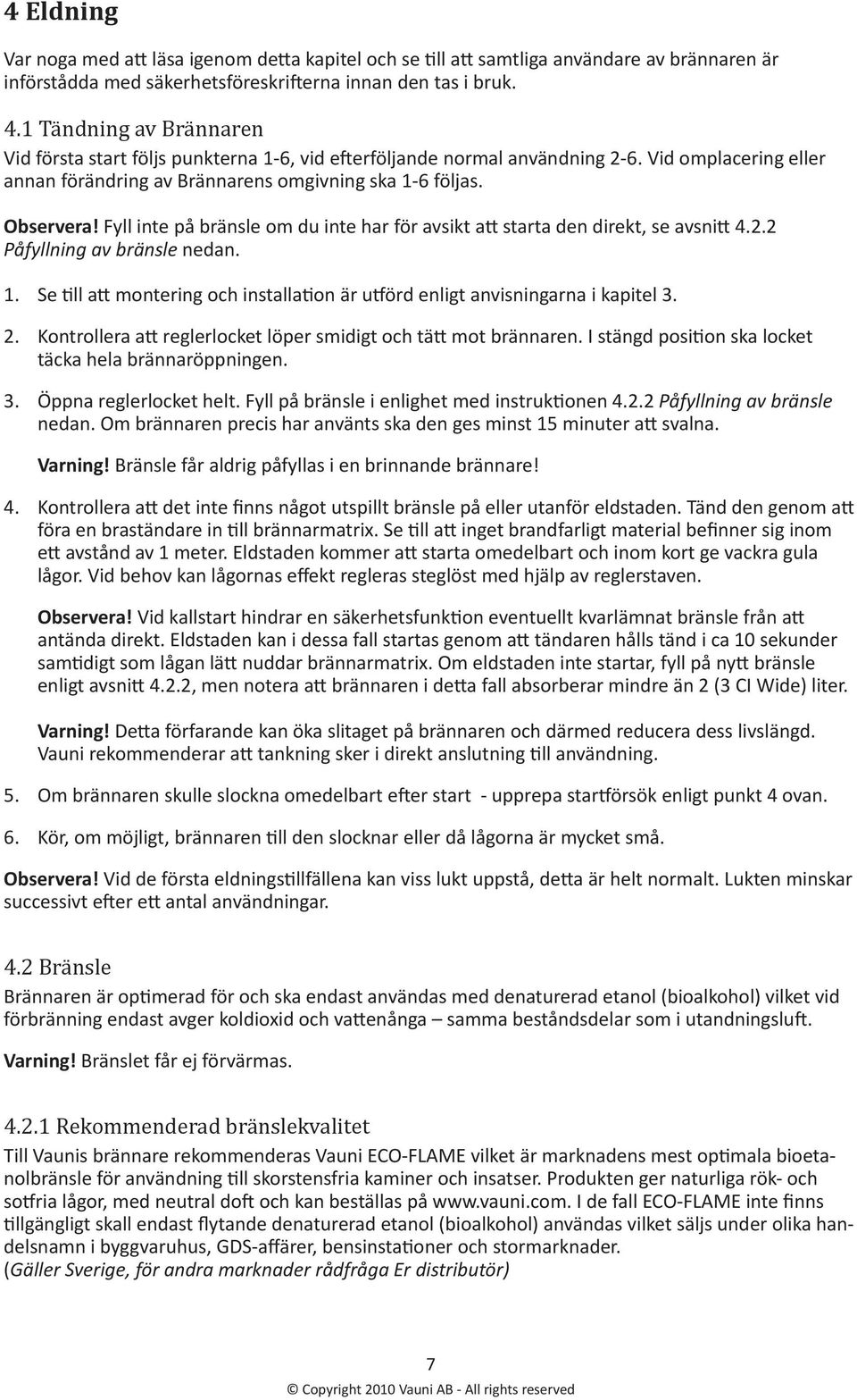 Fyll inte på bränsle om du inte har för avsikt att starta den direkt, se avsnitt 4.2.2 Påfyllning av bränsle nedan. 1.