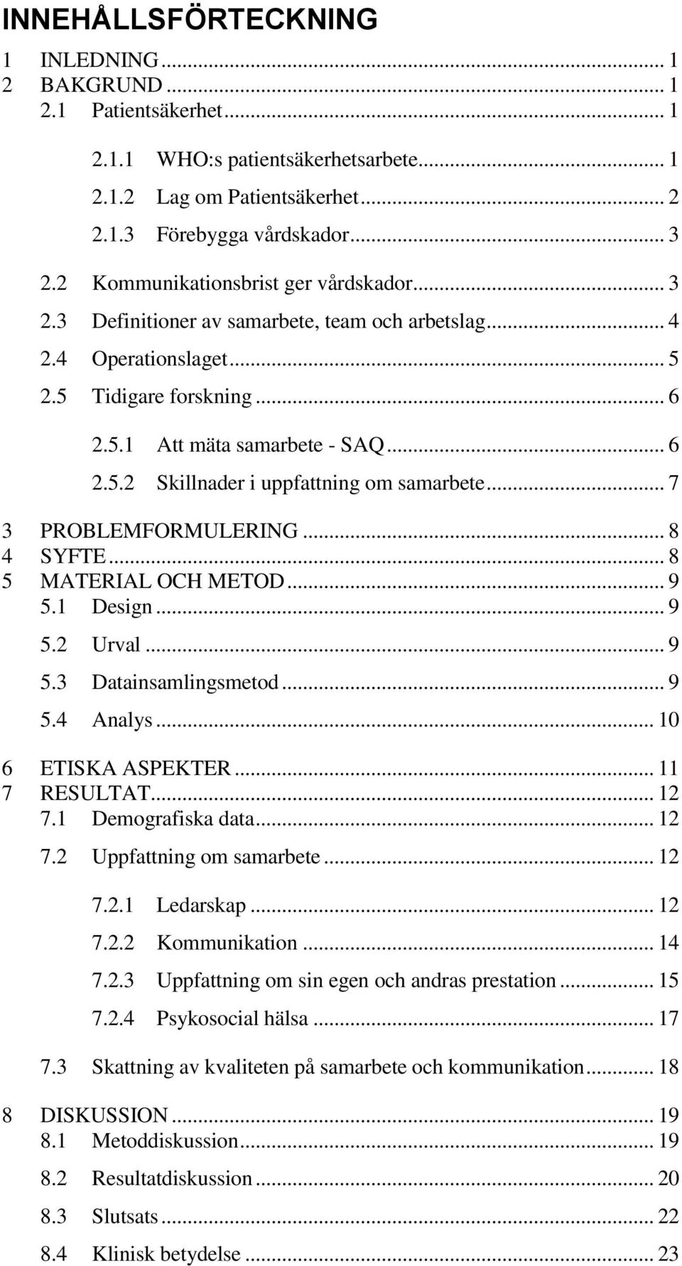 .. 7 3 PROBLEMFORMULERING... 8 4 SYFTE... 8 5 MATERIAL OCH METOD... 9 5.1 Design... 9 5.2 Urval... 9 5.3 Datainsamlingsmetod... 9 5.4 Analys... 10 6 ETISKA ASPEKTER... 11 7 RESULTAT... 12 7.