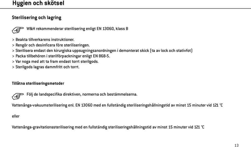 > Var noga med att ta fram endast torrt sterilgods. > Sterilgods lagras dammfritt och torrt. Tillåtna steriliseringsmetoder Följ de landspecifika direktiven, normerna och bestämmelserna.