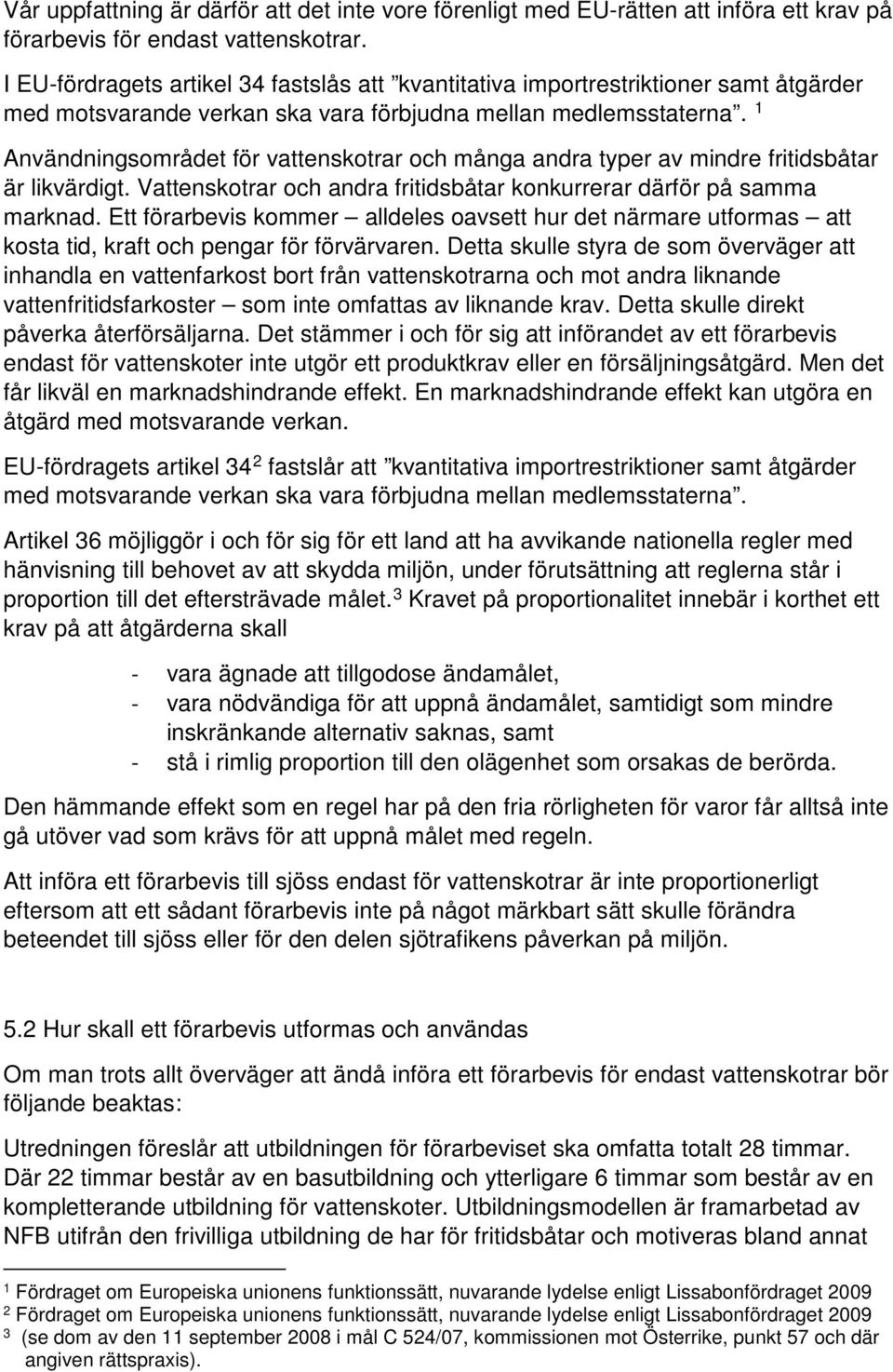 1 Användningsområdet för vattenskotrar och många andra typer av mindre fritidsbåtar är likvärdigt. Vattenskotrar och andra fritidsbåtar konkurrerar därför på samma marknad.