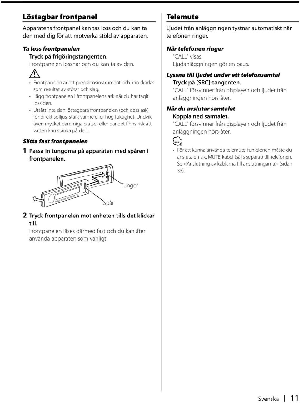 Utsätt inte den löstagbara frontpanelen (och dess ask) för direkt solljus, stark värme eller hög fuktighet. Undvik även mycket dammiga platser eller där det finns risk att vatten kan stänka på den.