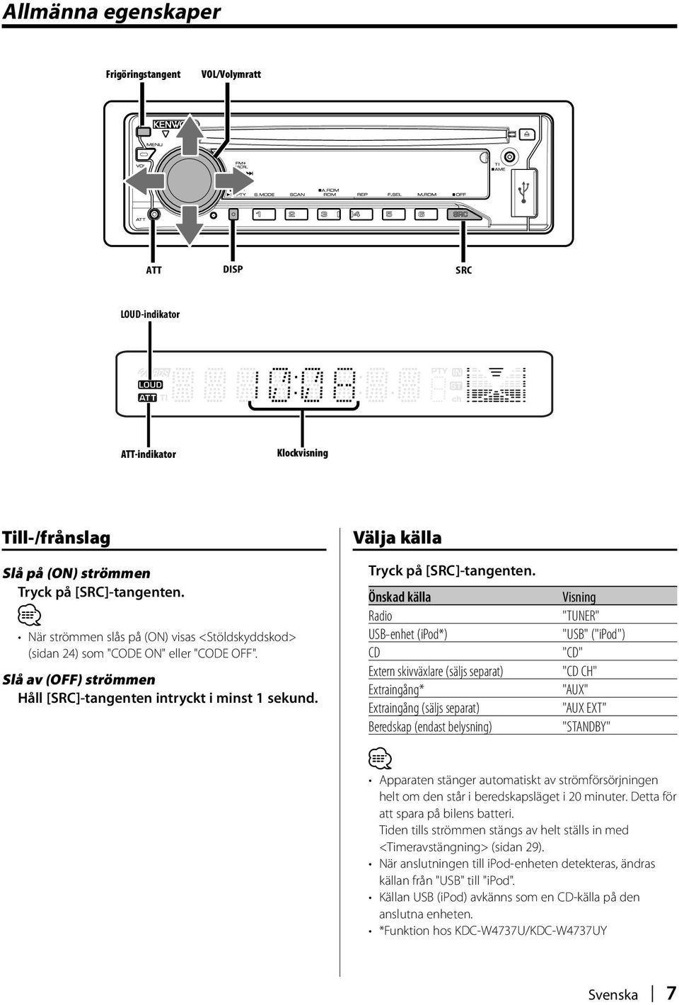 Önskad källa Radio "TUNER" USB-enhet (ipod*) "USB" ("ipod") CD "CD" Extern skivväxlare (säljs separat) "CD CH" Extraingång* "AUX" Extraingång (säljs separat) "AUX EXT" Beredskap (endast belysning)