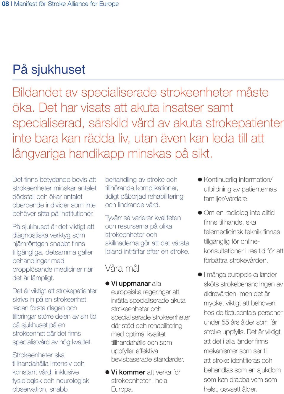 Det finns betydande bevis att strokeenheter minskar antalet dödsfall och ökar antalet oberoende individer som inte behöver sitta på institutioner.