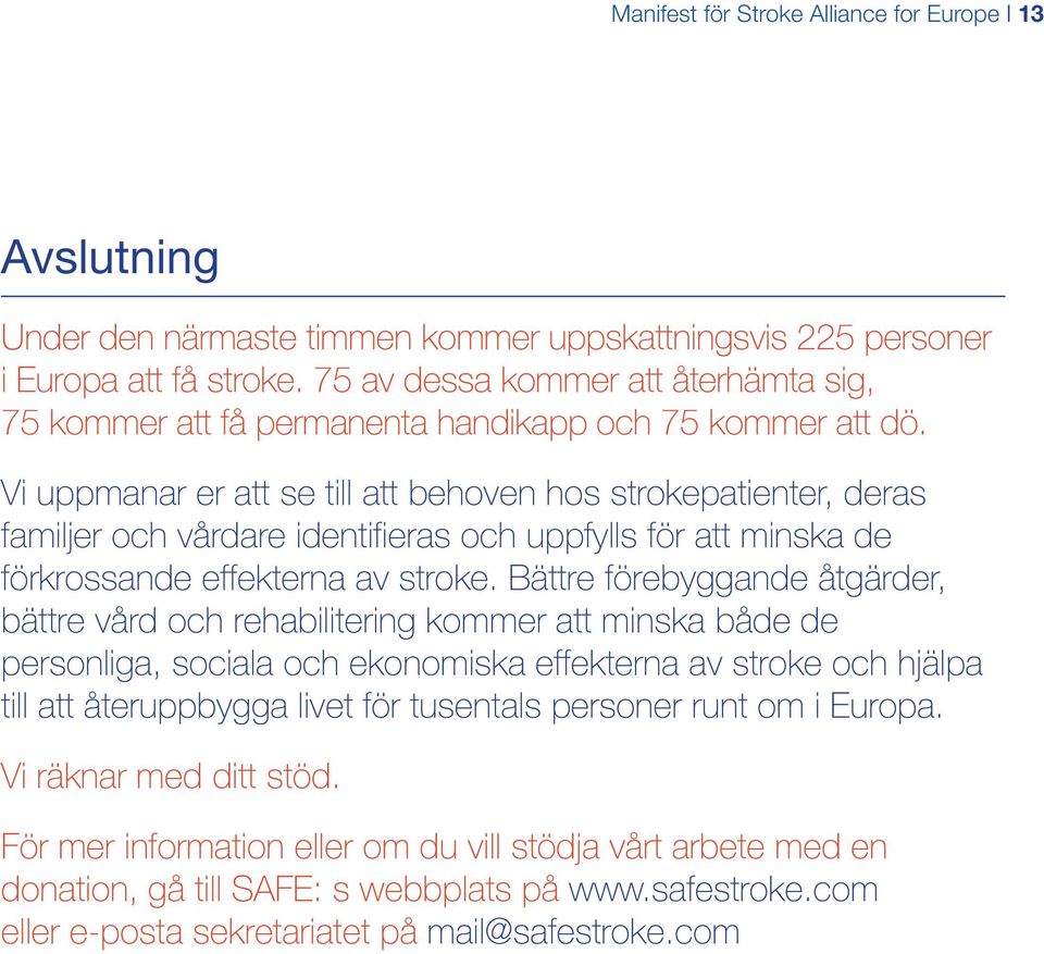 Vi uppmanar er att se till att behoven hos strokepatienter, deras familjer och vårdare identifieras och uppfylls för att minska de förkrossande effekterna av stroke.